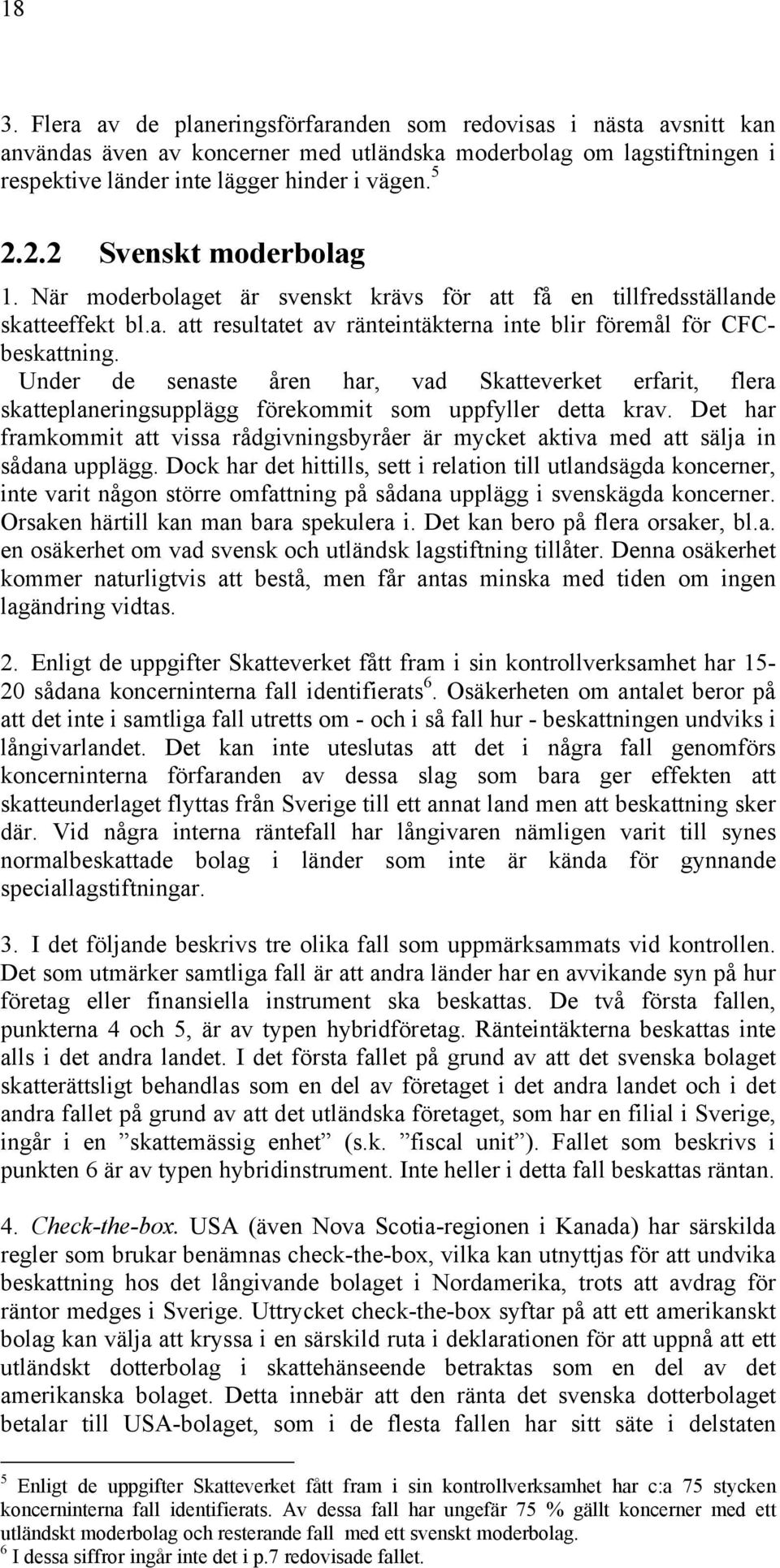 Under de senaste åren har, vad Skatteverket erfarit, flera skatteplaneringsupplägg förekommit som uppfyller detta krav.