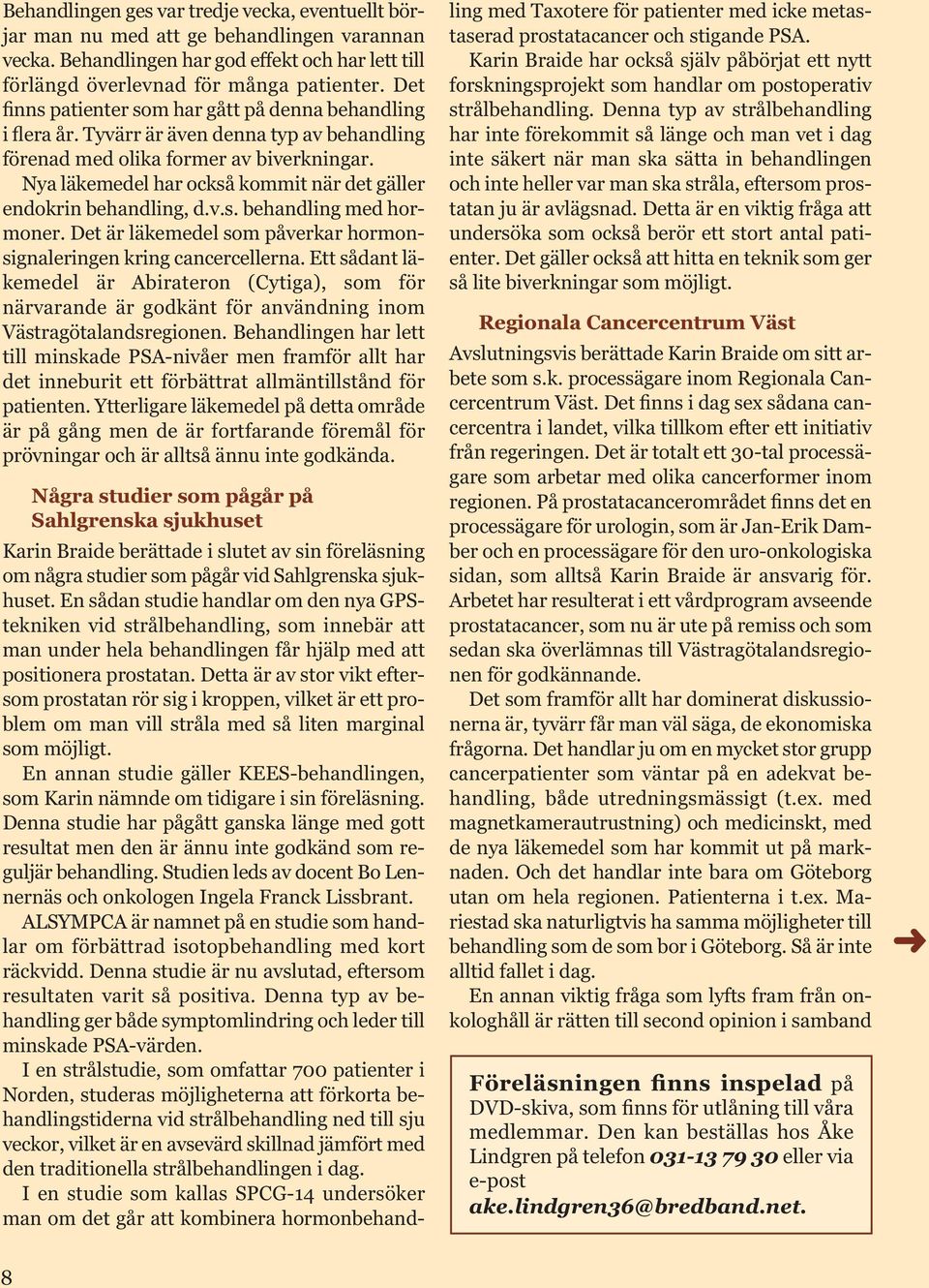 Nya läkemedel har också kommit när det gäller endokrin behandling, d.v.s. behandling med hormoner. Det är läkemedel som påverkar hormonsignaleringen kring cancercellerna.