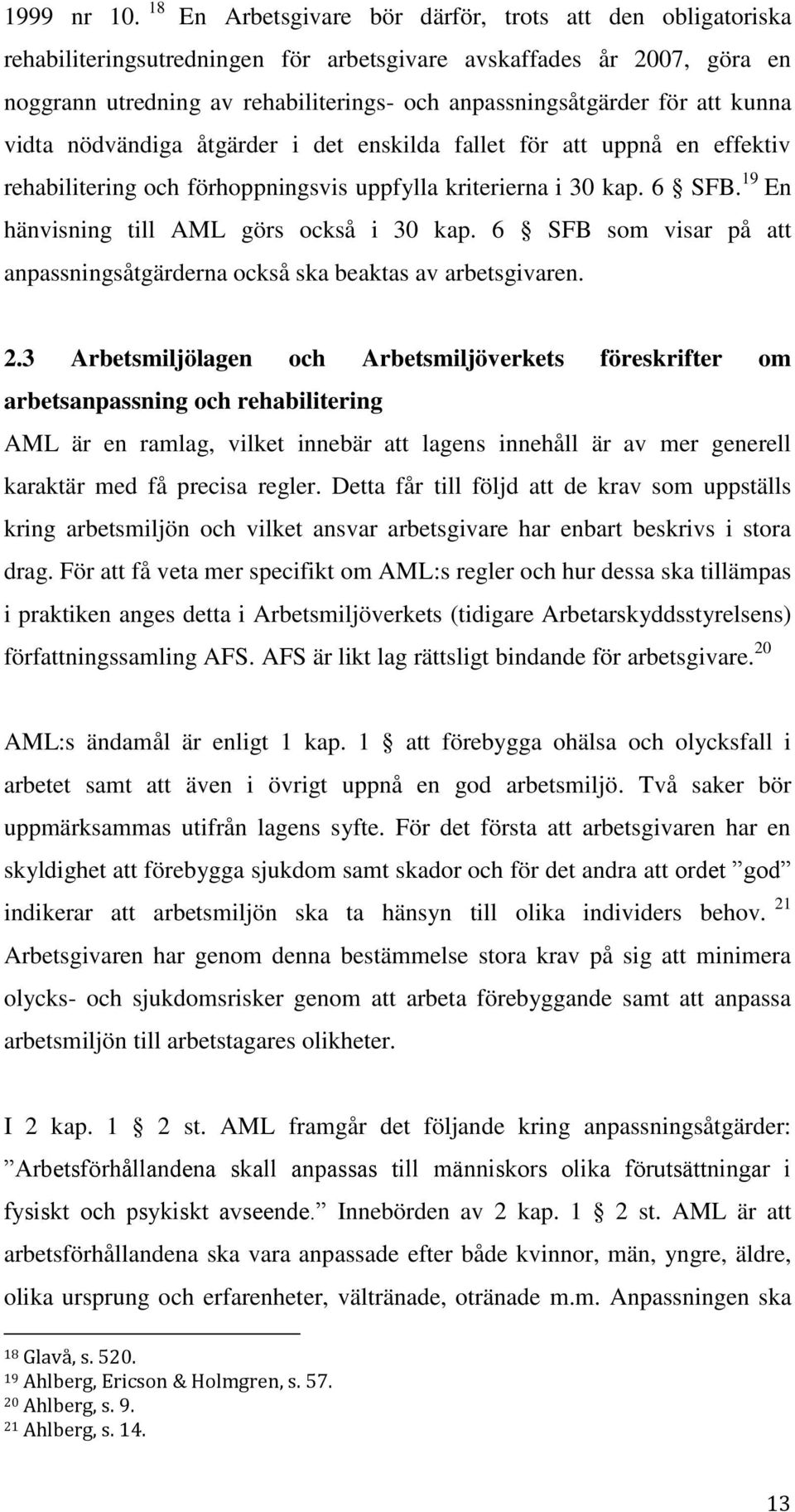 att kunna vidta nödvändiga åtgärder i det enskilda fallet för att uppnå en effektiv rehabilitering och förhoppningsvis uppfylla kriterierna i 30 kap. 6 SFB.