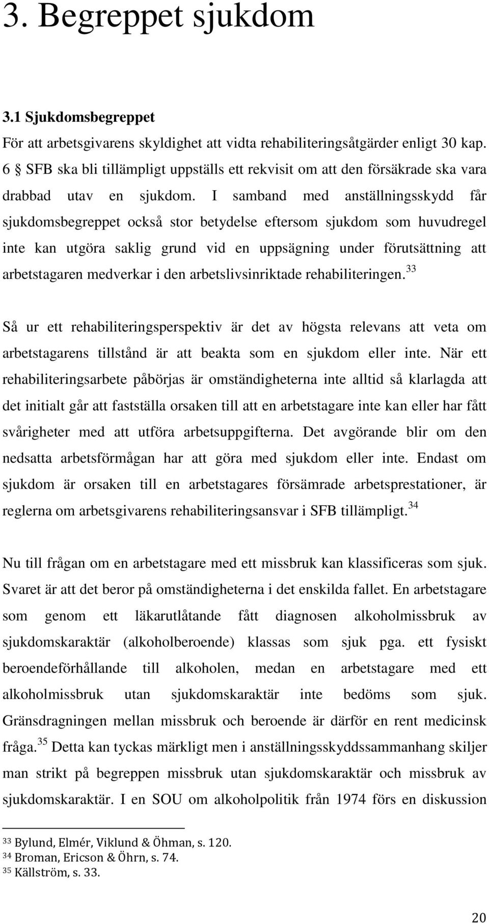 I samband med anställningsskydd får sjukdomsbegreppet också stor betydelse eftersom sjukdom som huvudregel inte kan utgöra saklig grund vid en uppsägning under förutsättning att arbetstagaren