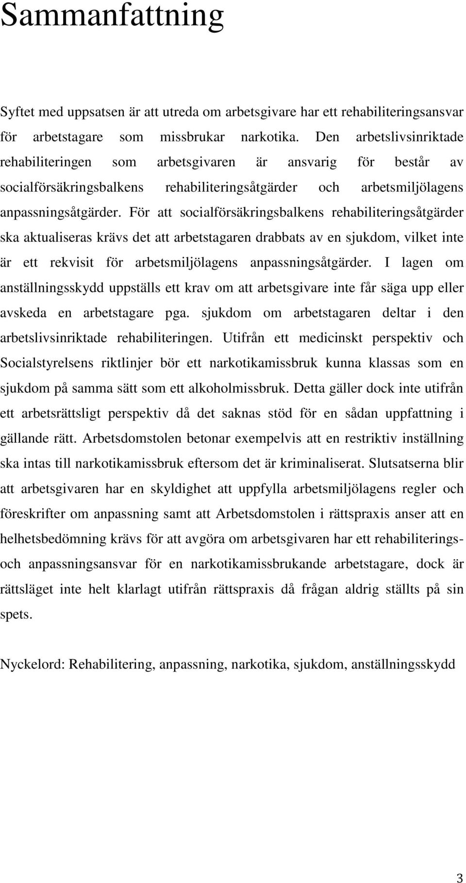 För att socialförsäkringsbalkens rehabiliteringsåtgärder ska aktualiseras krävs det att arbetstagaren drabbats av en sjukdom, vilket inte är ett rekvisit för arbetsmiljölagens anpassningsåtgärder.