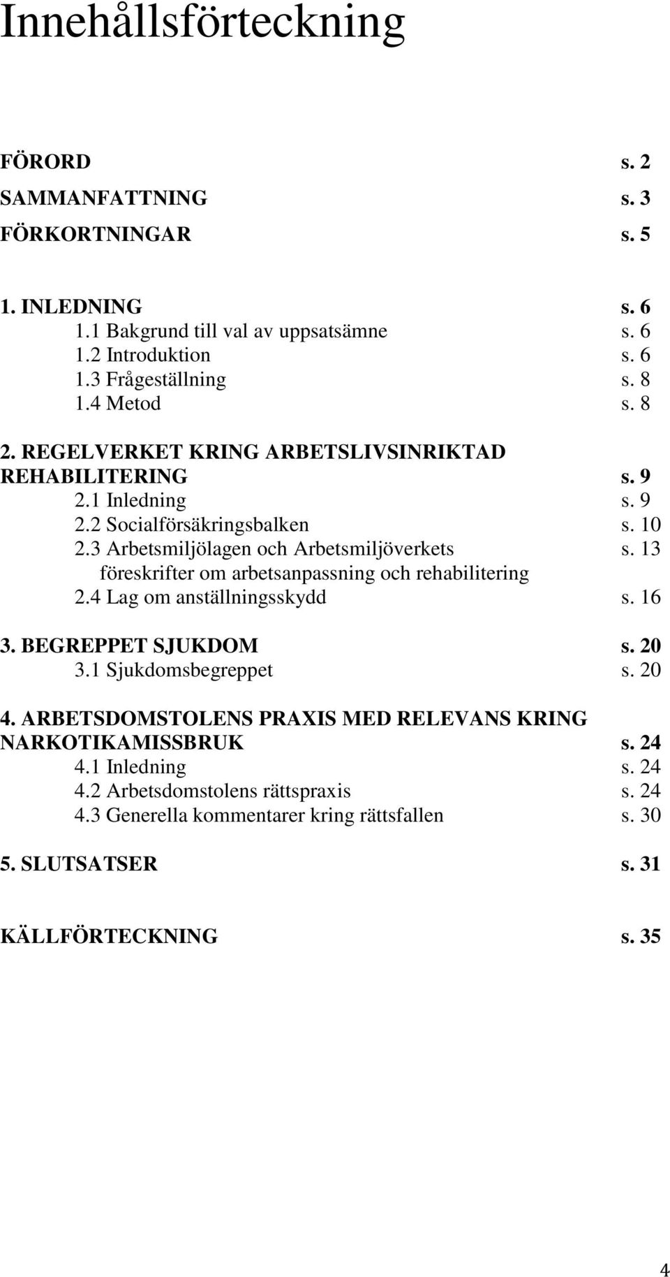 13 föreskrifter om arbetsanpassning och rehabilitering 2.4 Lag om anställningsskydd s. 16 3. BEGREPPET SJUKDOM s. 20 3.1 Sjukdomsbegreppet s. 20 4.