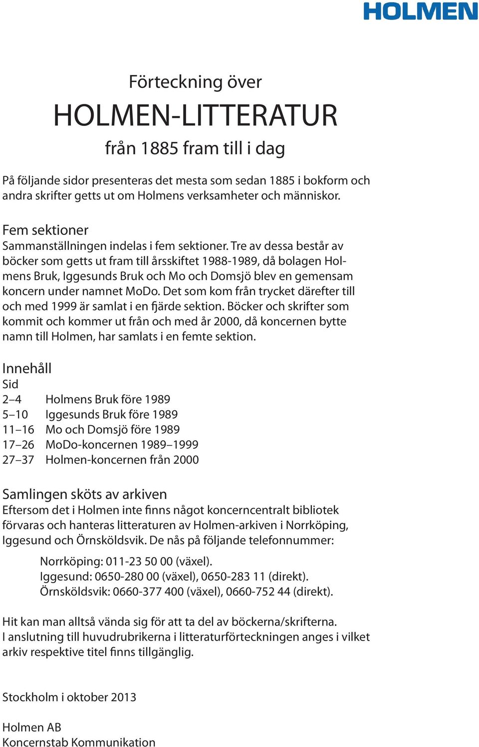 Tre av dessa består av böcker som getts ut fram till årsskiftet 1988-1989, då bolagen Holmens Bruk, Iggesunds Bruk och Mo och Domsjö blev en gemensam koncern under namnet MoDo.
