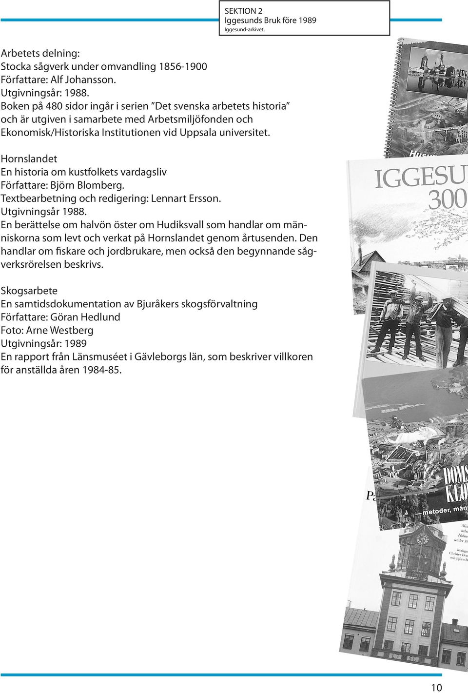Hornslandet En historia om kustfolkets vardagsliv Författare: Björn Blomberg. Textbearbetning och redigering: Lennart Ersson. Utgivningsår 1988.