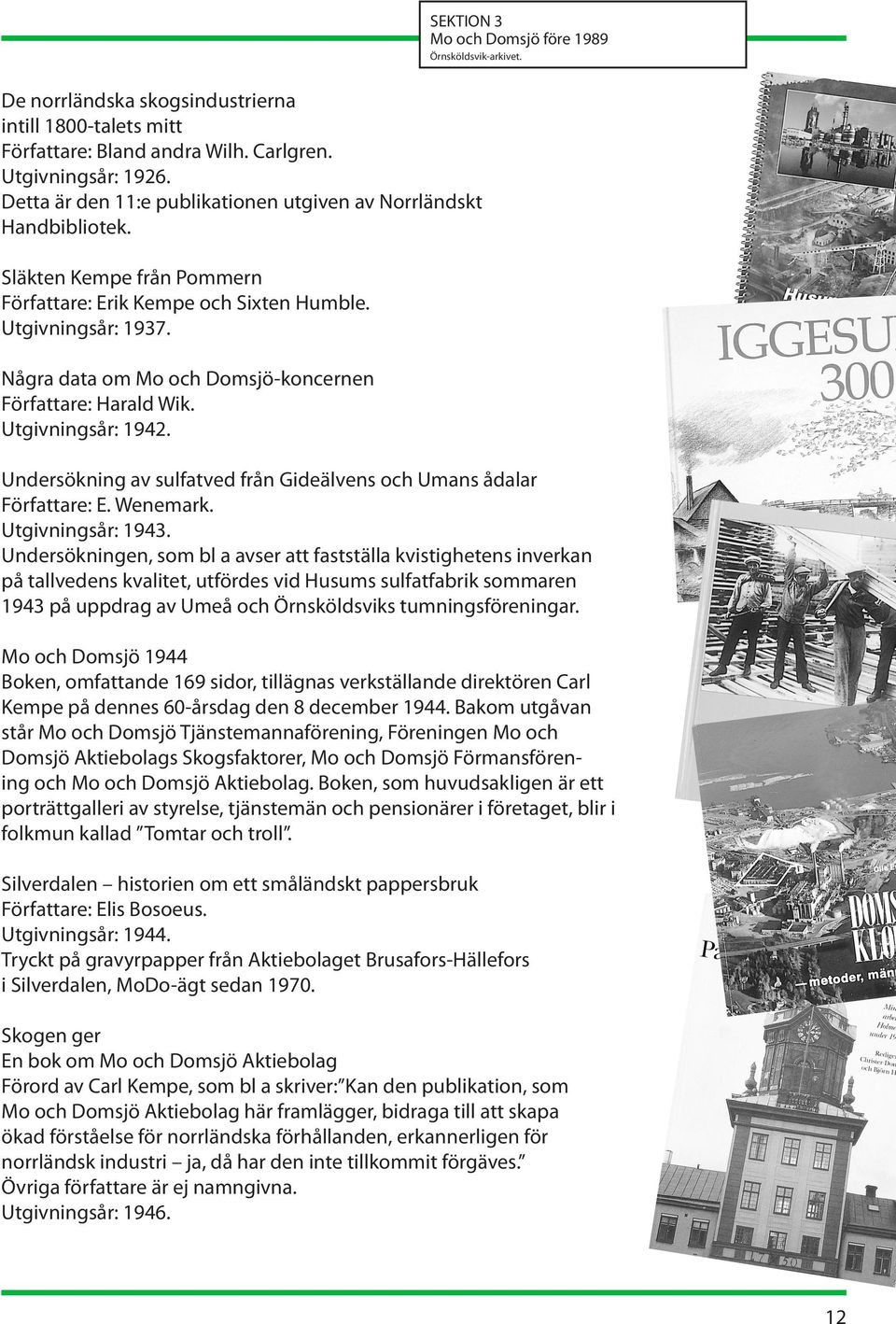Några data om Mo och Domsjö-koncernen Författare: Harald Wik. Utgivningsår: 1942. Undersökning av sulfatved från Gideälvens och Umans ådalar Författare: E. Wenemark. Utgivningsår: 1943.