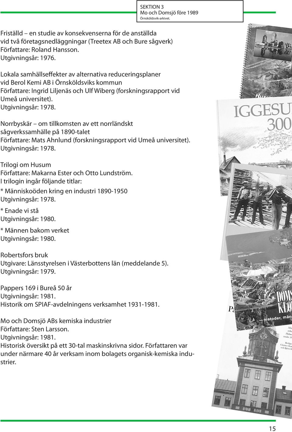 Utgivningsår: 1978. Norrbyskär om tillkomsten av ett norrländskt sågverkssamhälle på 1890-talet Författare: Mats Ahnlund (forskningsrapport vid Umeå universitet). Utgivningsår: 1978.