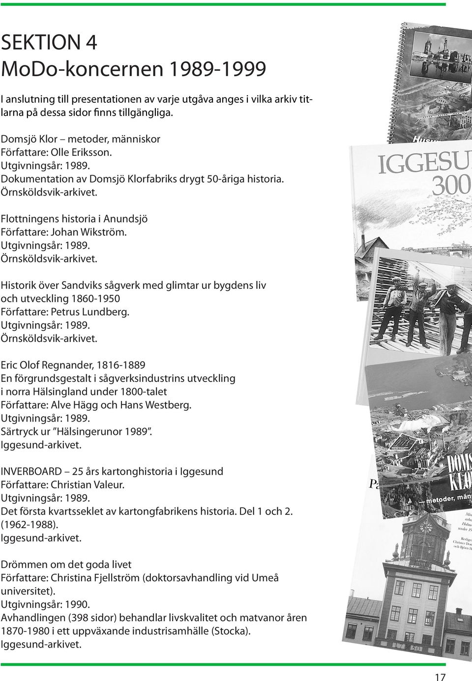 Utgivningsår: 1989. Historik över Sandviks sågverk med glimtar ur bygdens liv och utveckling 1860-1950 Författare: Petrus Lundberg. Utgivningsår: 1989.