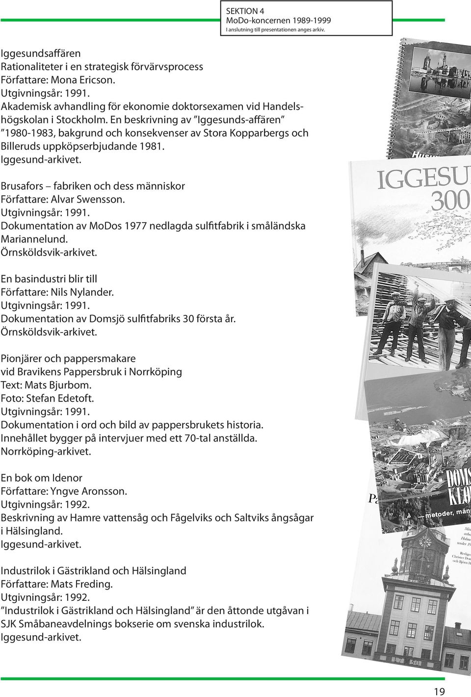 En beskrivning av Iggesunds-affären 1980-1983, bakgrund och konsekvenser av Stora Kopparbergs och Billeruds uppköpserbjudande 1981. Brusafors fabriken och dess människor Författare: Alvar Swensson.