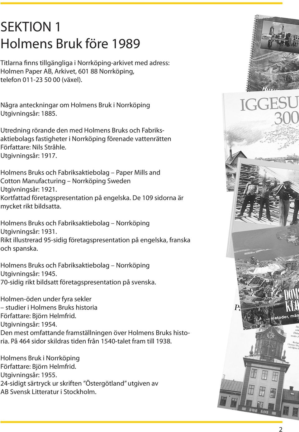 Utredning rörande den med Holmens Bruks och Fabriksaktiebolags fastigheter i Norrköping förenade vattenrätten Författare: Nils Stråhle. Utgivningsår: 1917.