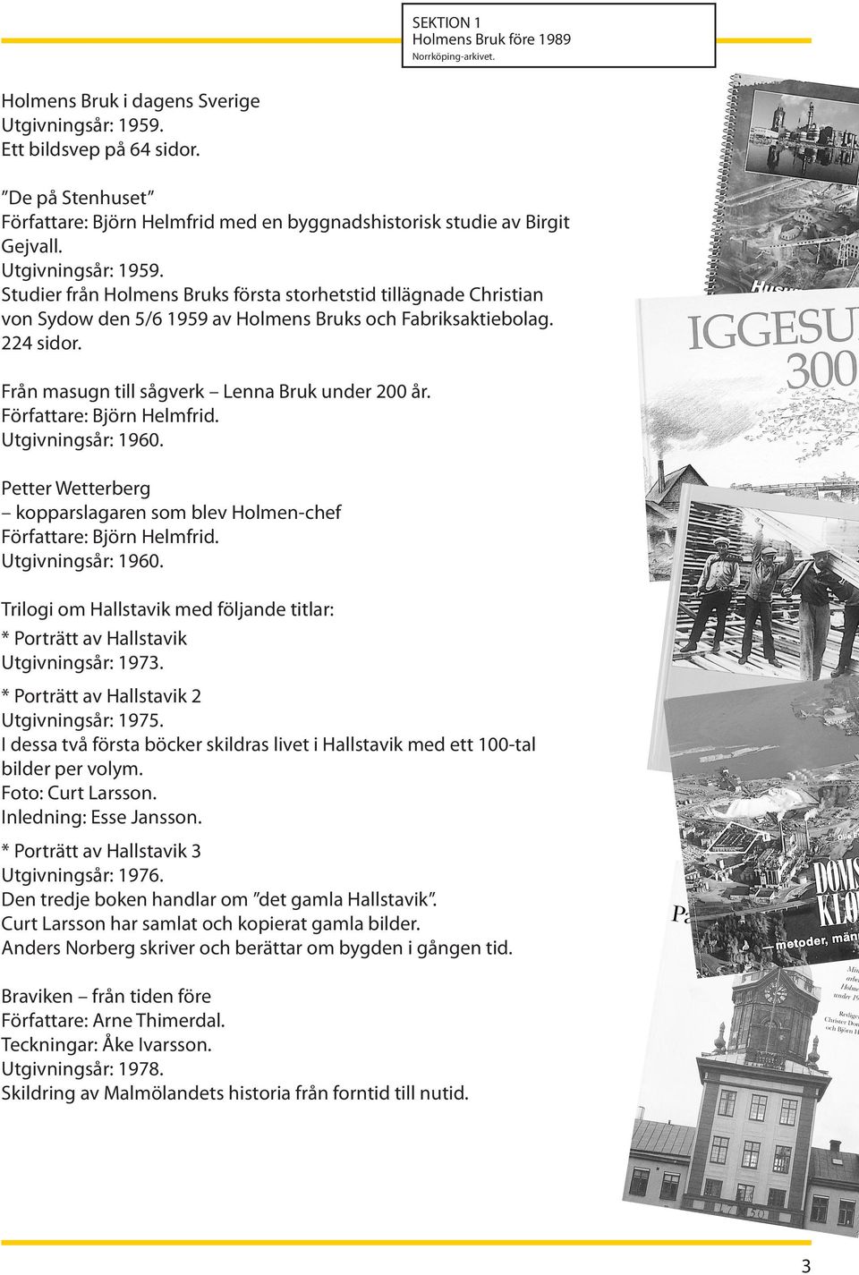 Studier från Holmens Bruks första storhetstid tillägnade Christian von Sydow den 5/6 1959 av Holmens Bruks och Fabriksaktiebolag. 224 sidor. Från masugn till sågverk Lenna Bruk under 200 år.