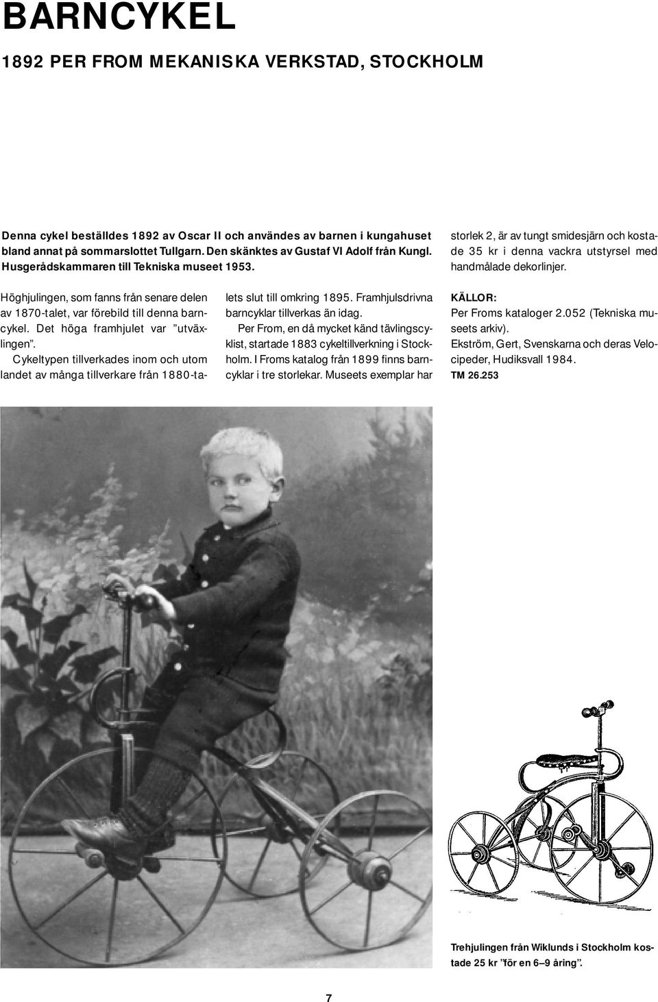 Höghjulingen, som fanns från senare delen av 1870-talet, var förebild till denna barncykel. Det höga framhjulet var utväxlingen.