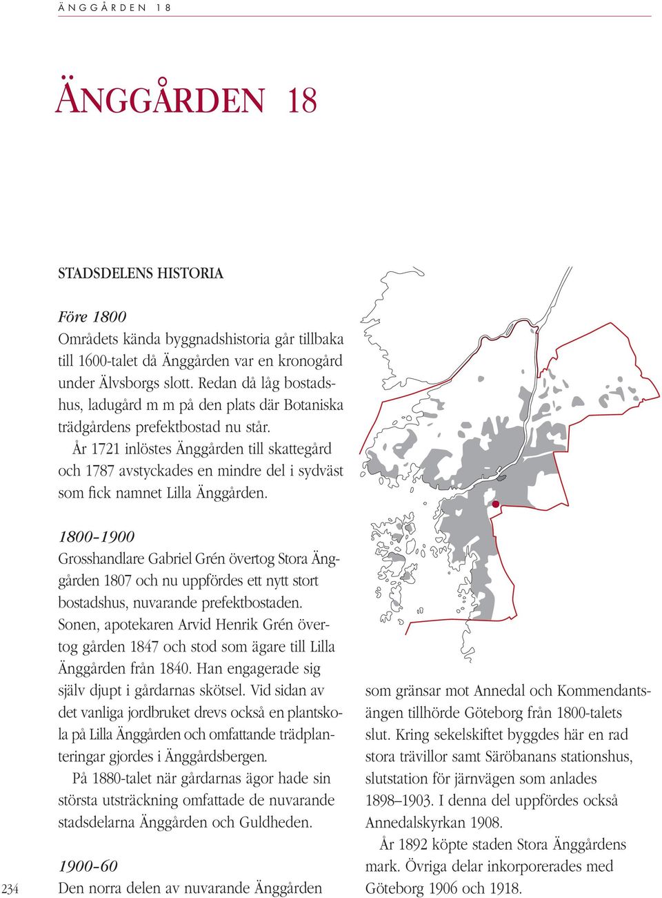 År 1721 inlöstes Änggården till skattegård och 1787 avstyckades en mindre del i sydväst som fick namnet Lilla Änggården.