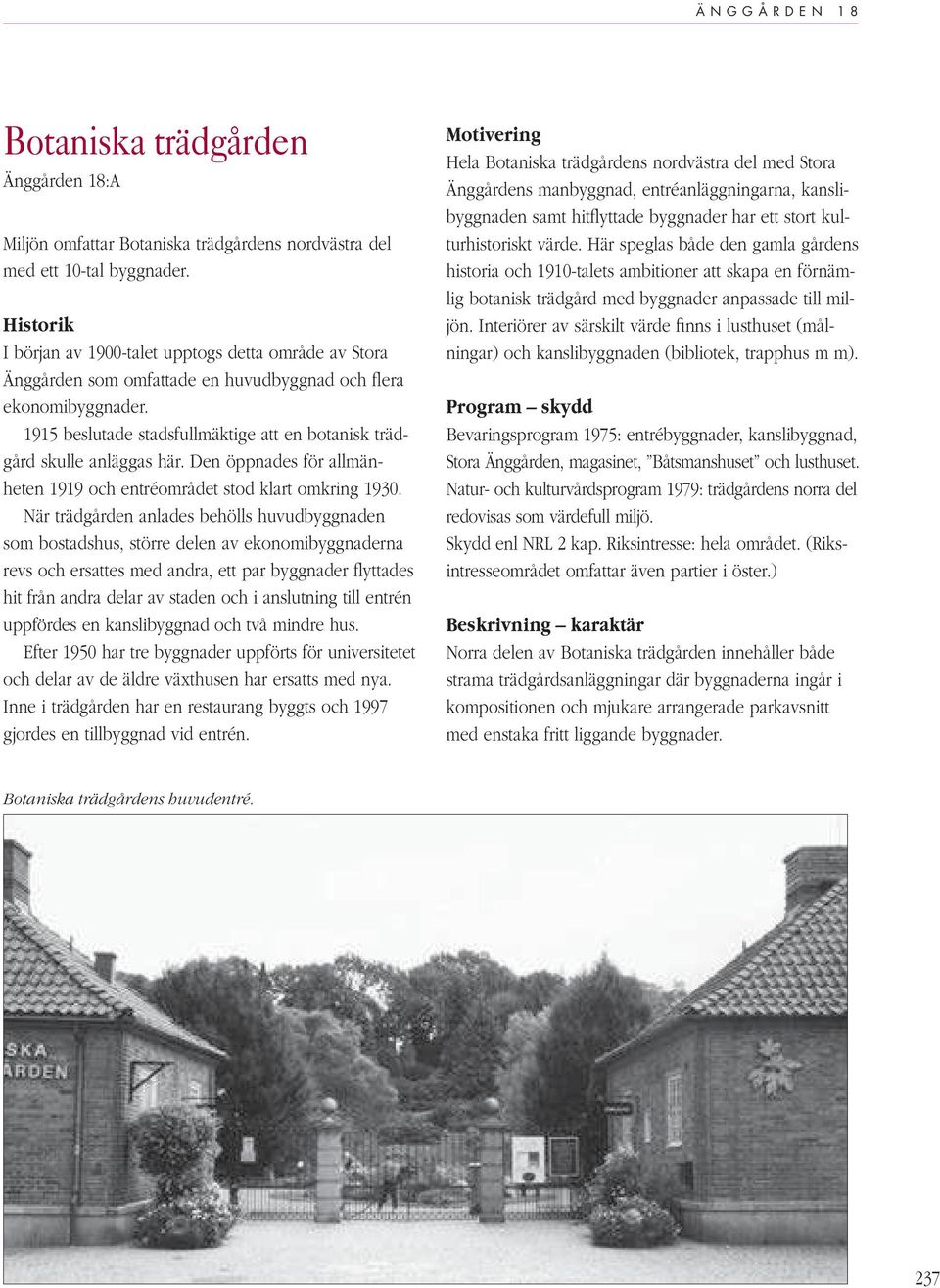 1915 beslutade stadsfullmäktige att en botanisk trädgård skulle anläggas här. Den öppnades för allmänheten 1919 och entréområdet stod klart omkring 1930.