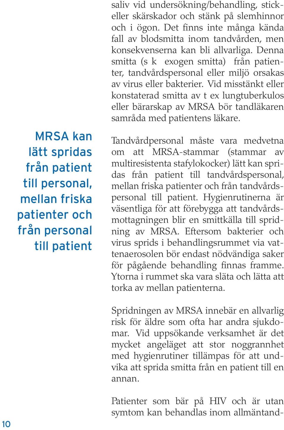 Denna smitta (s k exogen smitta) från patienter, tandvårdspersonal eller miljö orsakas av virus eller bakterier.