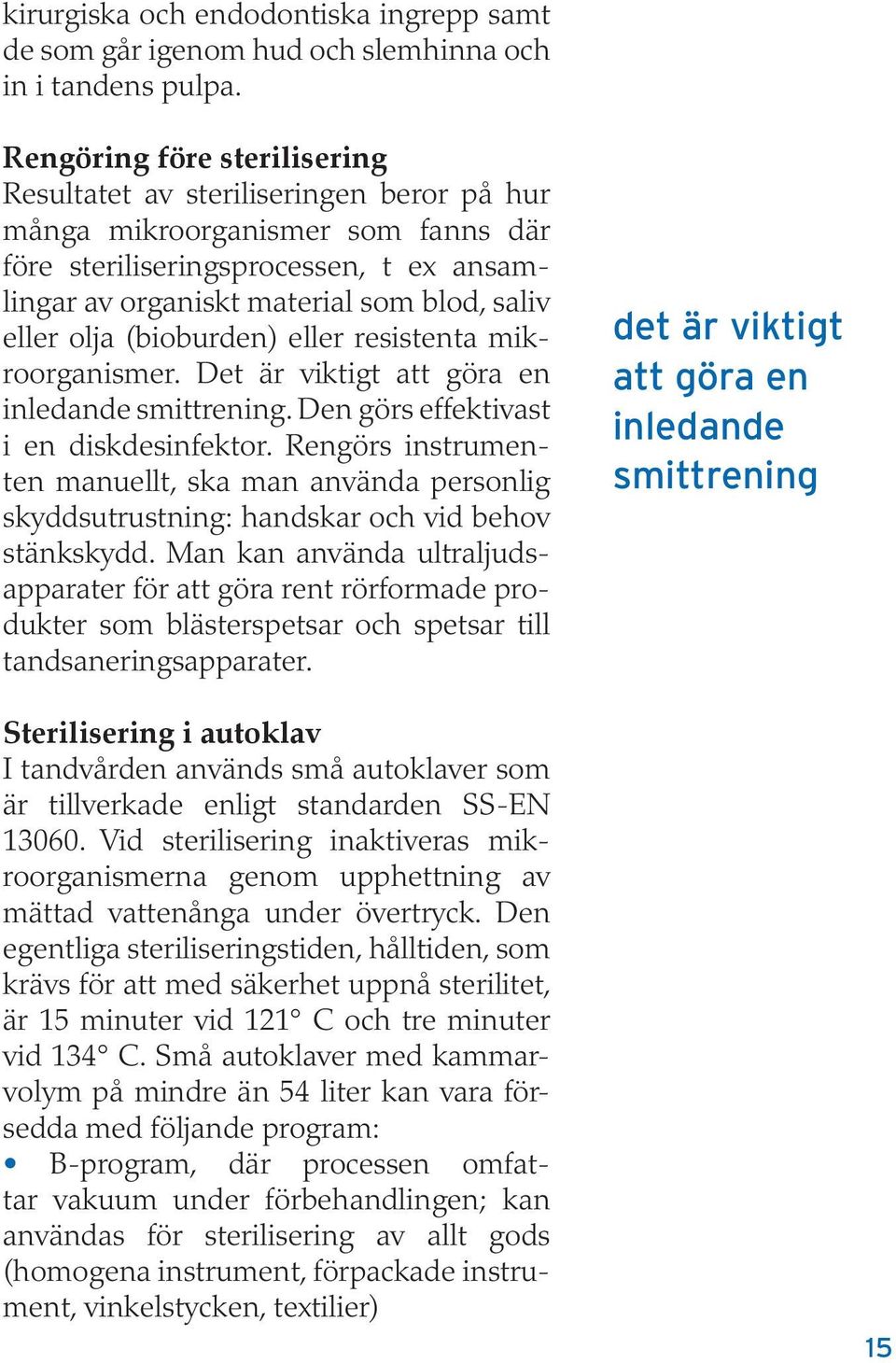 olja (bioburden) eller resistenta mikroorganismer. Det är viktigt att göra en inledande smittrening. Den görs effektivast i en diskdesinfektor.