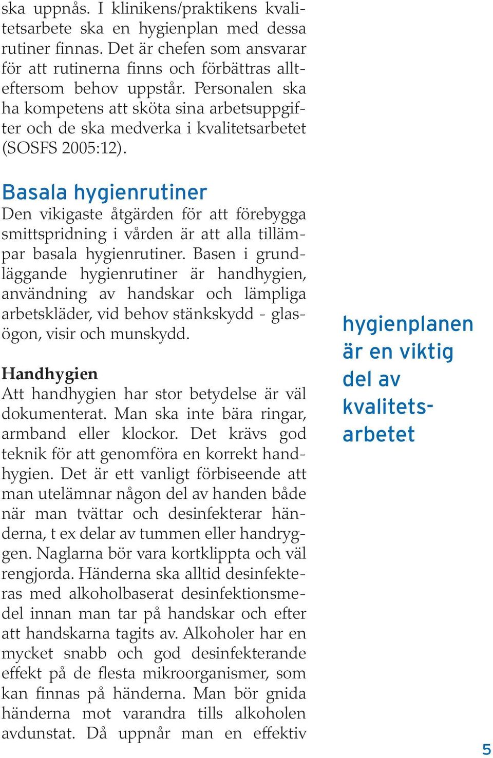 Basala hygienrutiner Den vikigaste åtgärden för att förebygga smittspridning i vården är att alla tillämpar basala hygienrutiner.