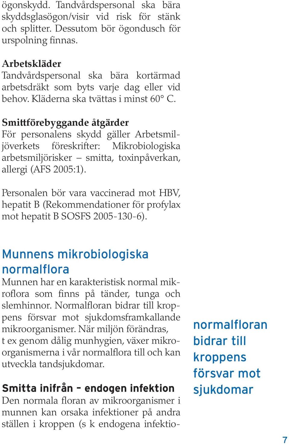 Smittförebyggande åtgärder För personalens skydd gäller Arbetsmiljöverkets föreskrifter: Mikrobiologiska arbetsmiljörisker smitta, toxinpåverkan, allergi (AFS 2005:1).