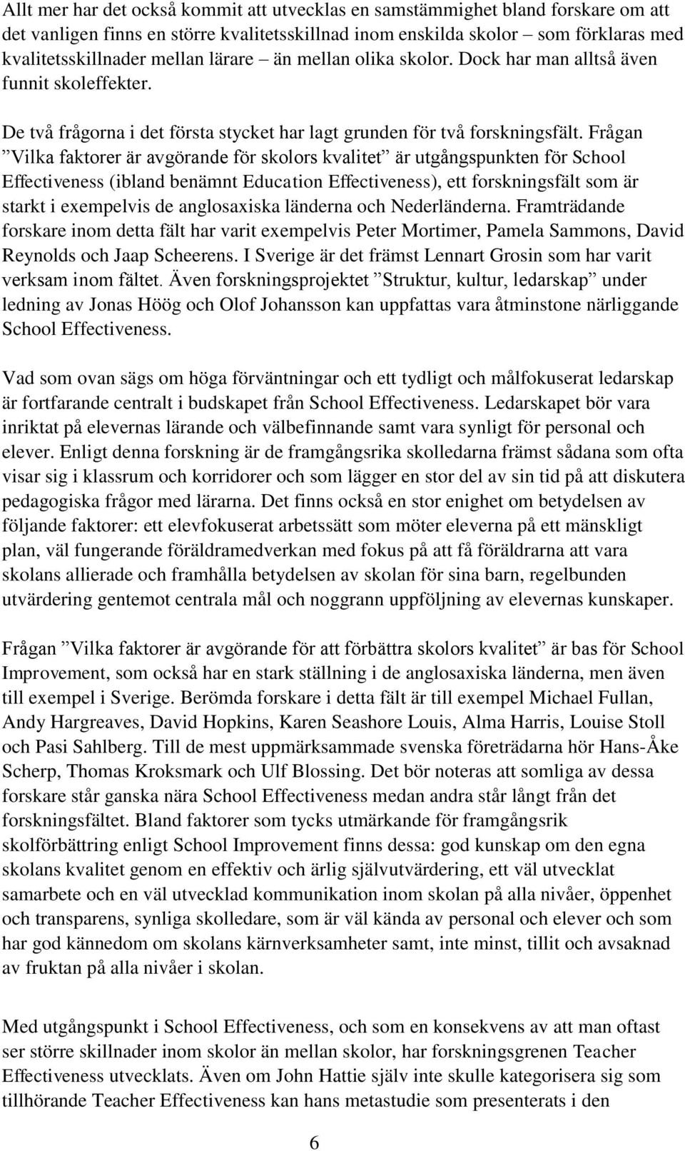 Frågan Vilka faktorer är avgörande för skolors kvalitet är utgångspunkten för School Effectiveness (ibland benämnt Education Effectiveness), ett forskningsfält som är starkt i exempelvis de