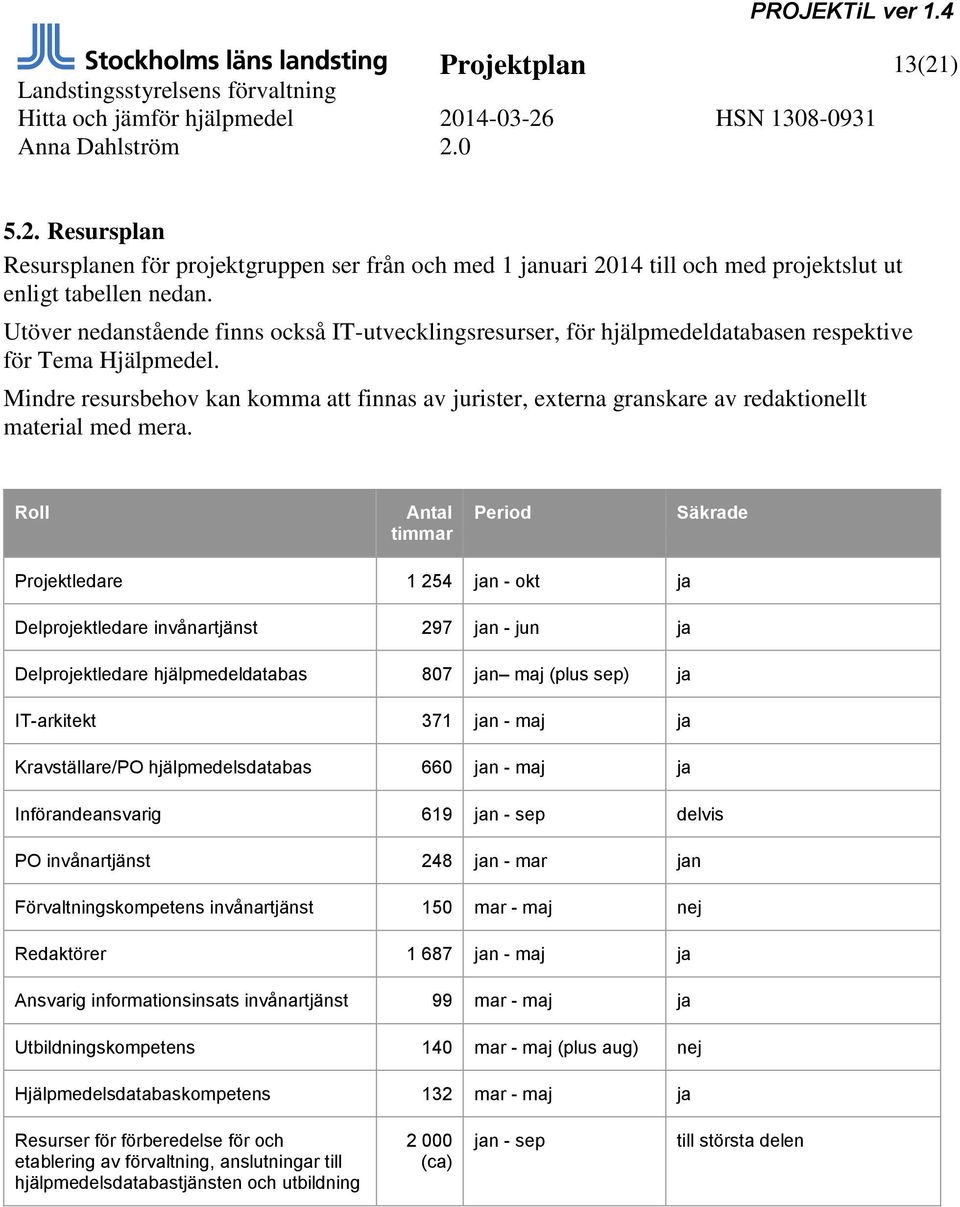 Mindre resursbehov kan komma att finnas av jurister, externa granskare av redaktionellt material med mera.