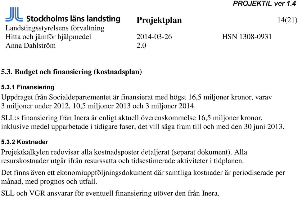 juni 2013. 5.3.2 Kostnader Projektkalkylen redovisar alla kostnadsposter detaljerat (separat dokument). Alla resurskostnader utgår ifrån resurssatta och tidsestimerade aktiviteter i tidplanen.