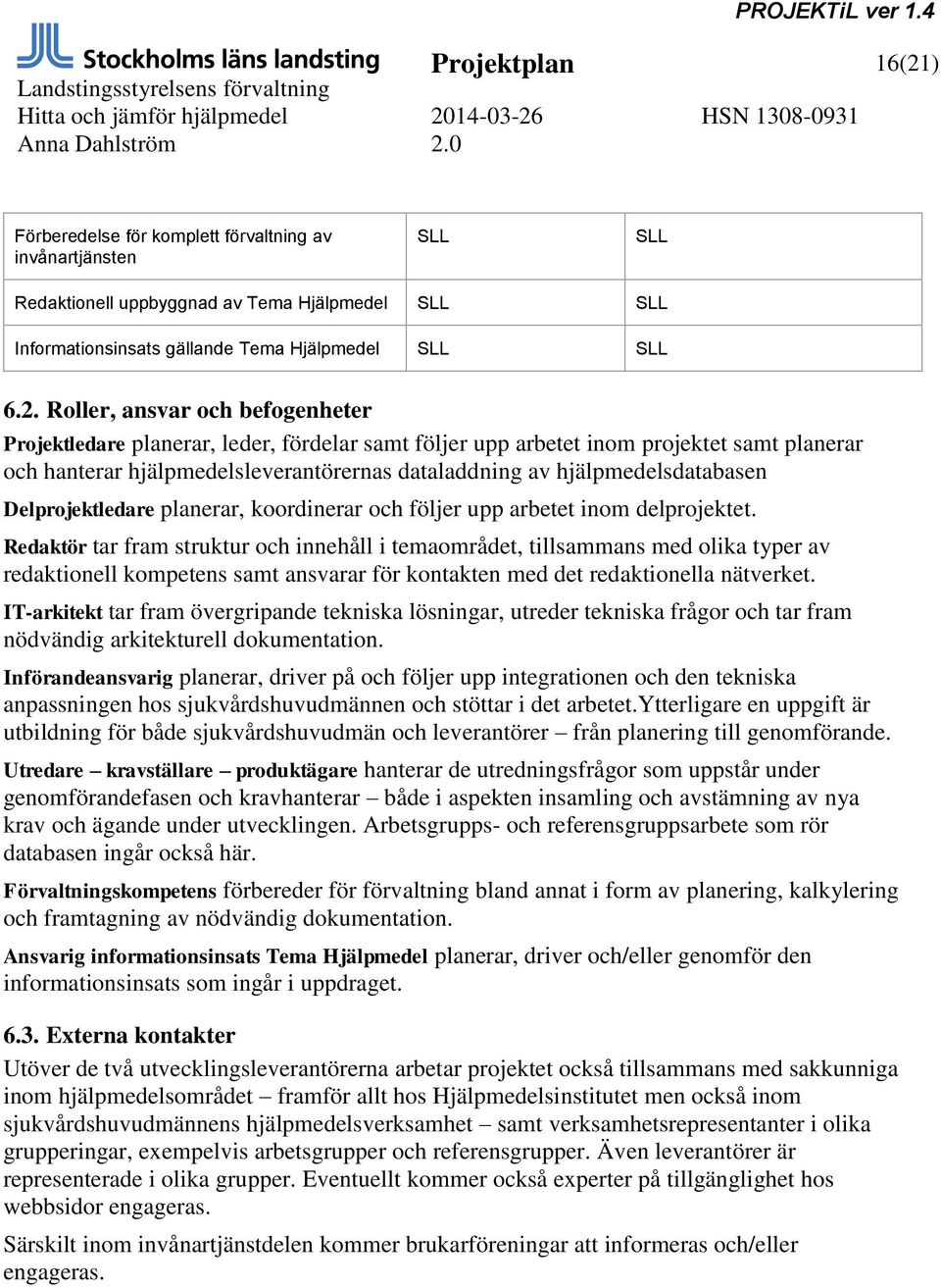 Roller, ansvar och befogenheter Projektledare planerar, leder, fördelar samt följer upp arbetet inom projektet samt planerar och hanterar hjälpmedelsleverantörernas dataladdning av