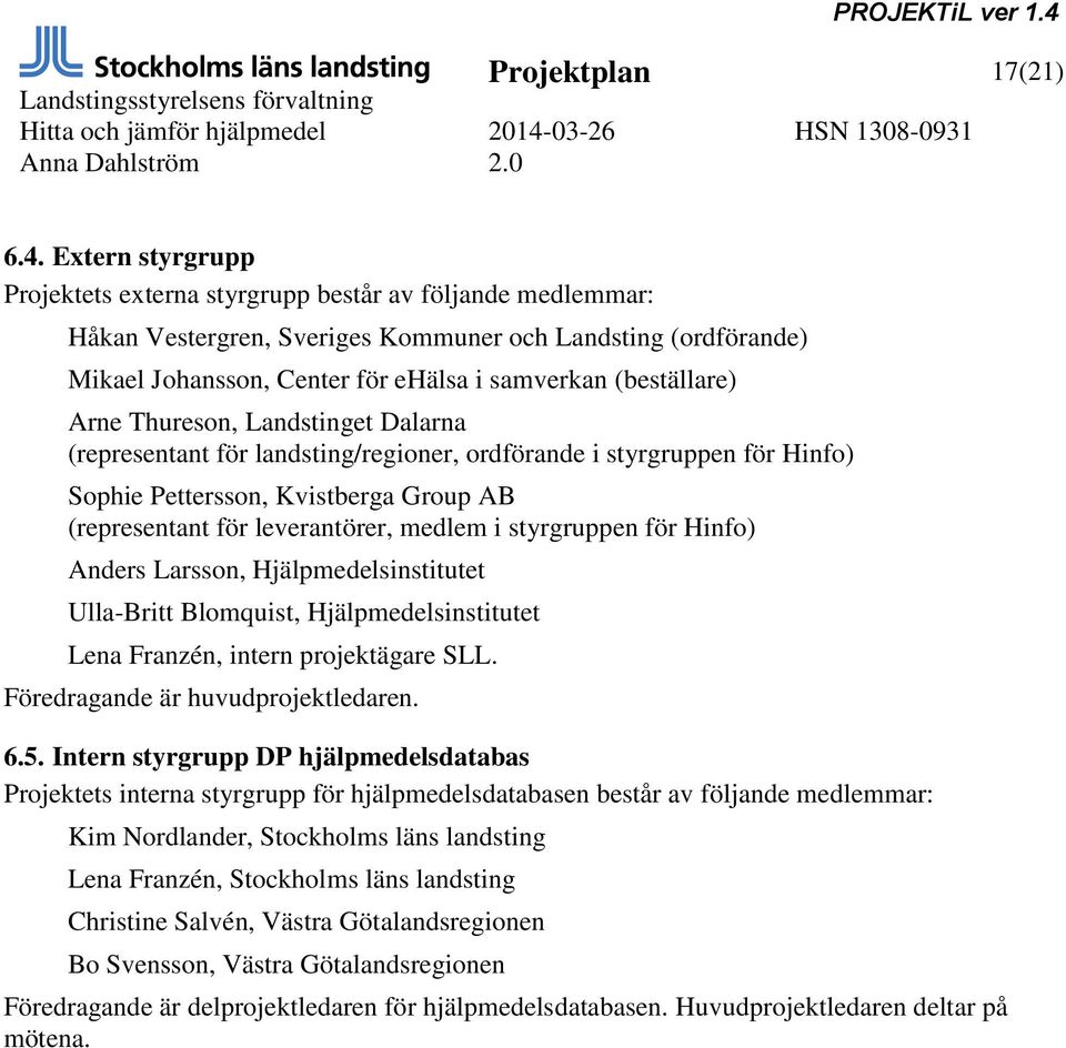 Arne Thureson, Landstinget Dalarna (representant för landsting/regioner, ordförande i styrgruppen för Hinfo) Sophie Pettersson, Kvistberga Group AB (representant för leverantörer, medlem i