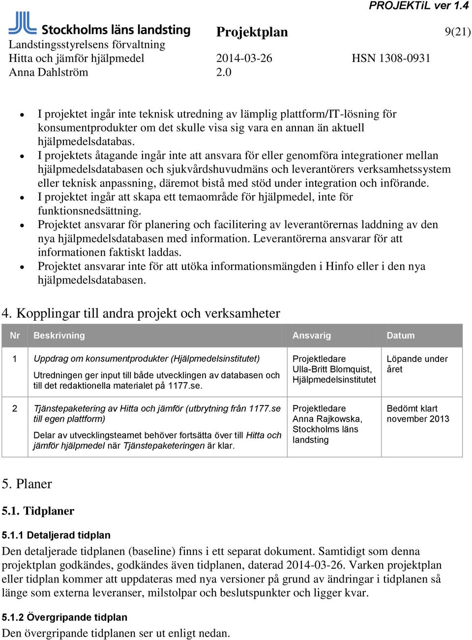 bistå med stöd under integration och införande. I projektet ingår att skapa ett temaområde för hjälpmedel, inte för funktionsnedsättning.