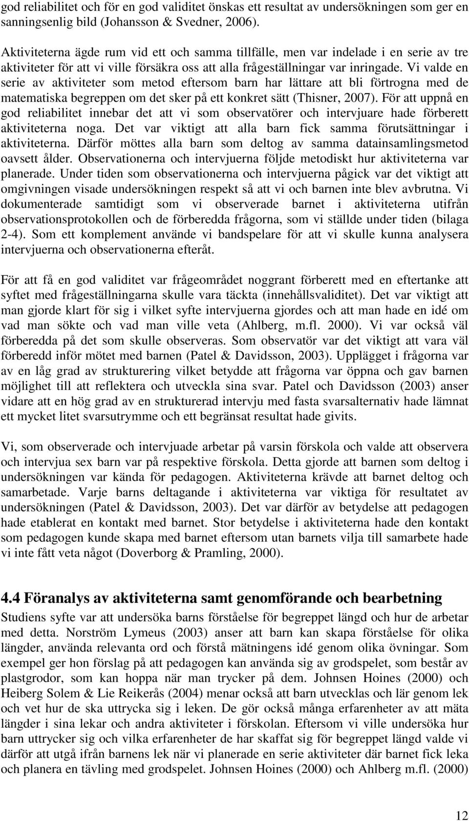 Vi valde en serie av aktiviteter som metod eftersom barn har lättare att bli förtrogna med de matematiska begreppen om det sker på ett konkret sätt (Thisner, 2007).