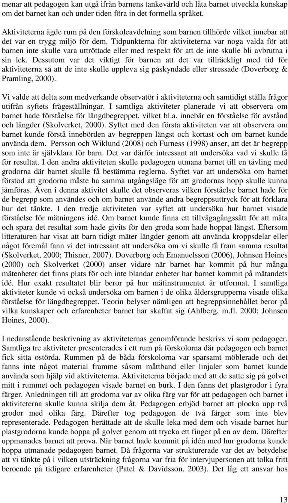 Tidpunkterna för aktiviteterna var noga valda för att barnen inte skulle vara uttröttade eller med respekt för att de inte skulle bli avbrutna i sin lek.