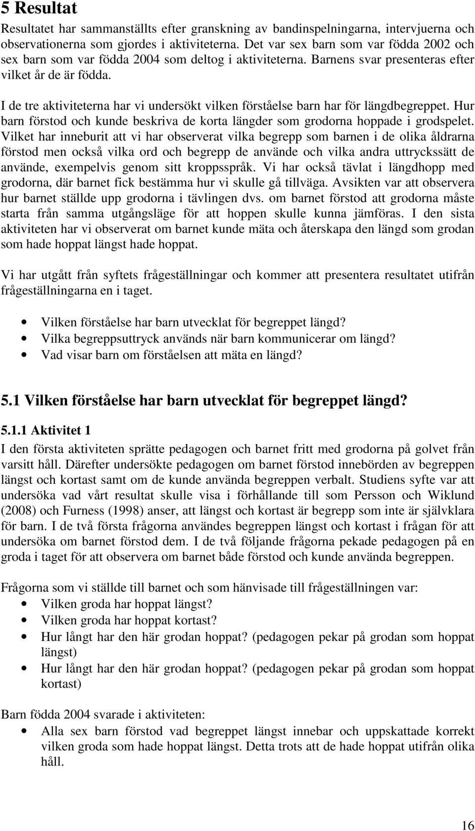 I de tre aktiviteterna har vi undersökt vilken förståelse barn har för längdbegreppet. Hur barn förstod och kunde beskriva de korta längder som grodorna hoppade i grodspelet.