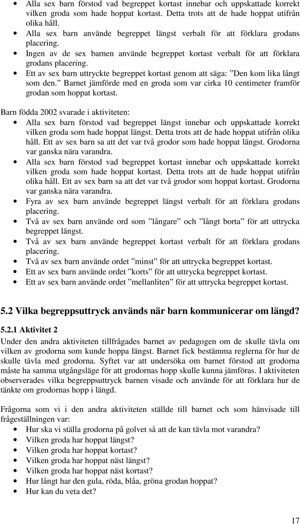 Ett av sex barn uttryckte begreppet kortast genom att säga: Den kom lika långt som den. Barnet jämförde med en groda som var cirka 10 centimeter framför grodan som hoppat kortast.