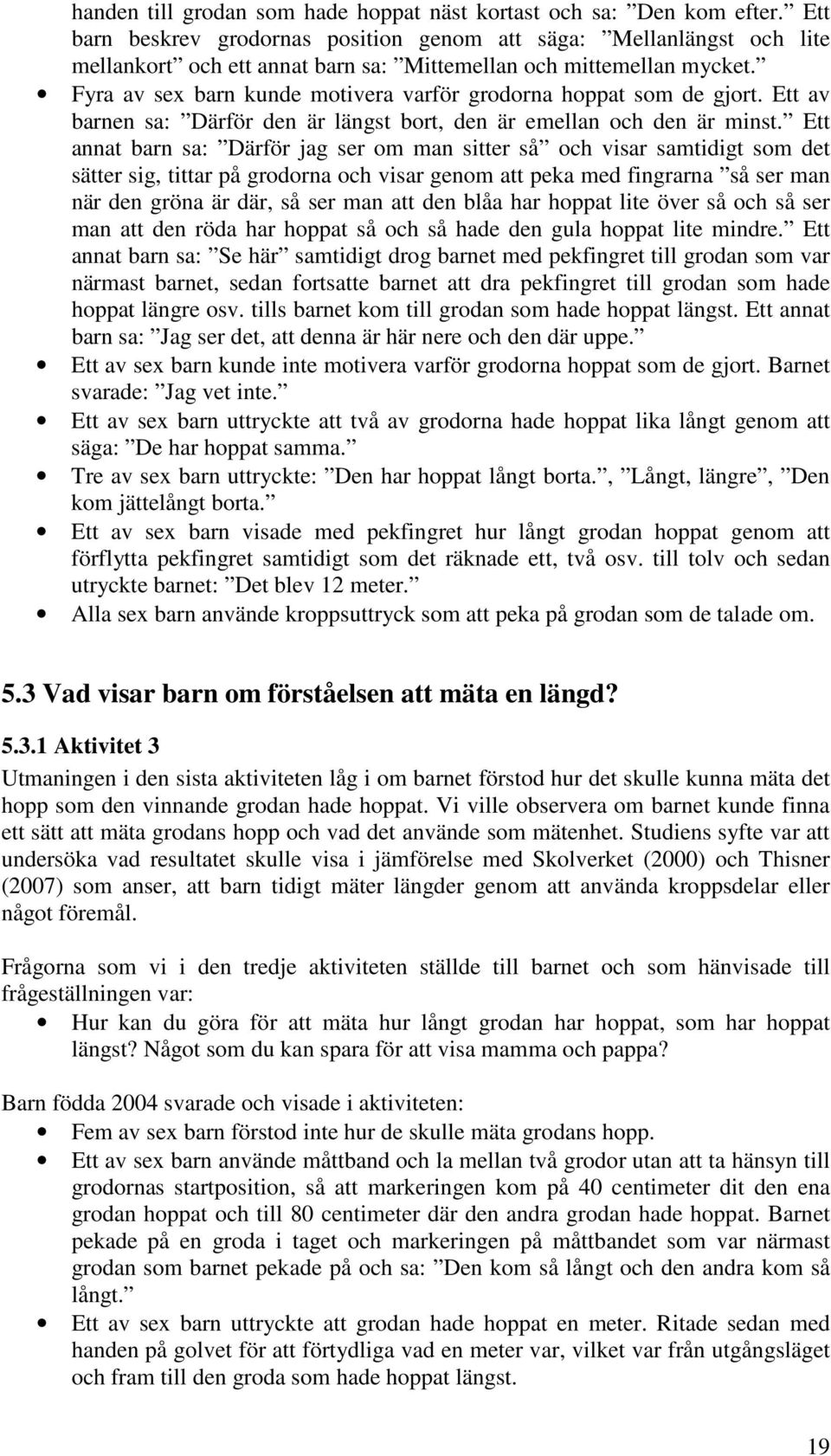 Fyra av sex barn kunde motivera varför grodorna hoppat som de gjort. Ett av barnen sa: Därför den är längst bort, den är emellan och den är minst.