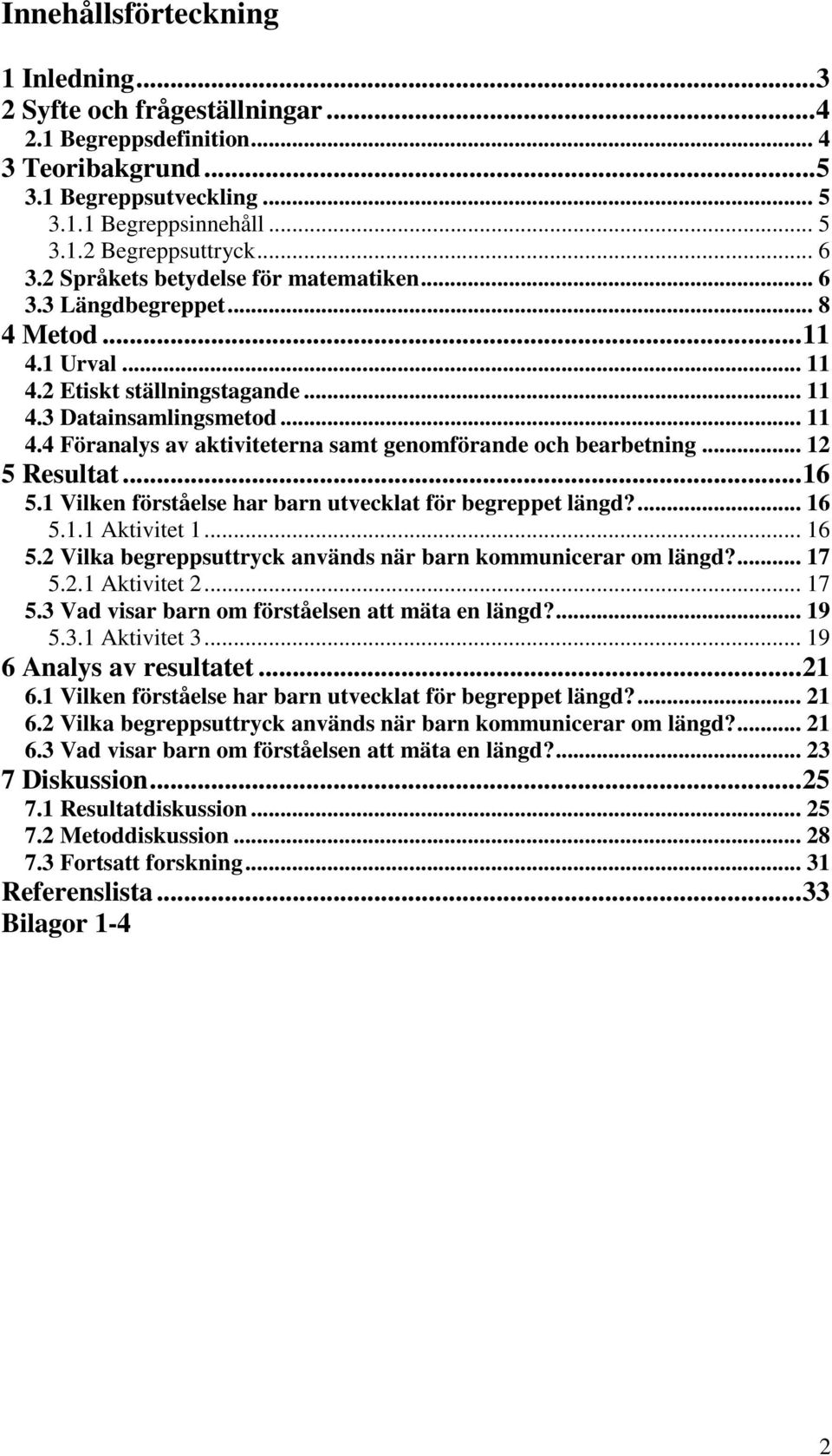 .. 12 5 Resultat...16 5.1 Vilken förståelse har barn utvecklat för begreppet längd?... 16 5.1.1 Aktivitet 1... 16 5.2 Vilka begreppsuttryck används när barn kommunicerar om längd?... 17 5.2.1 Aktivitet 2.