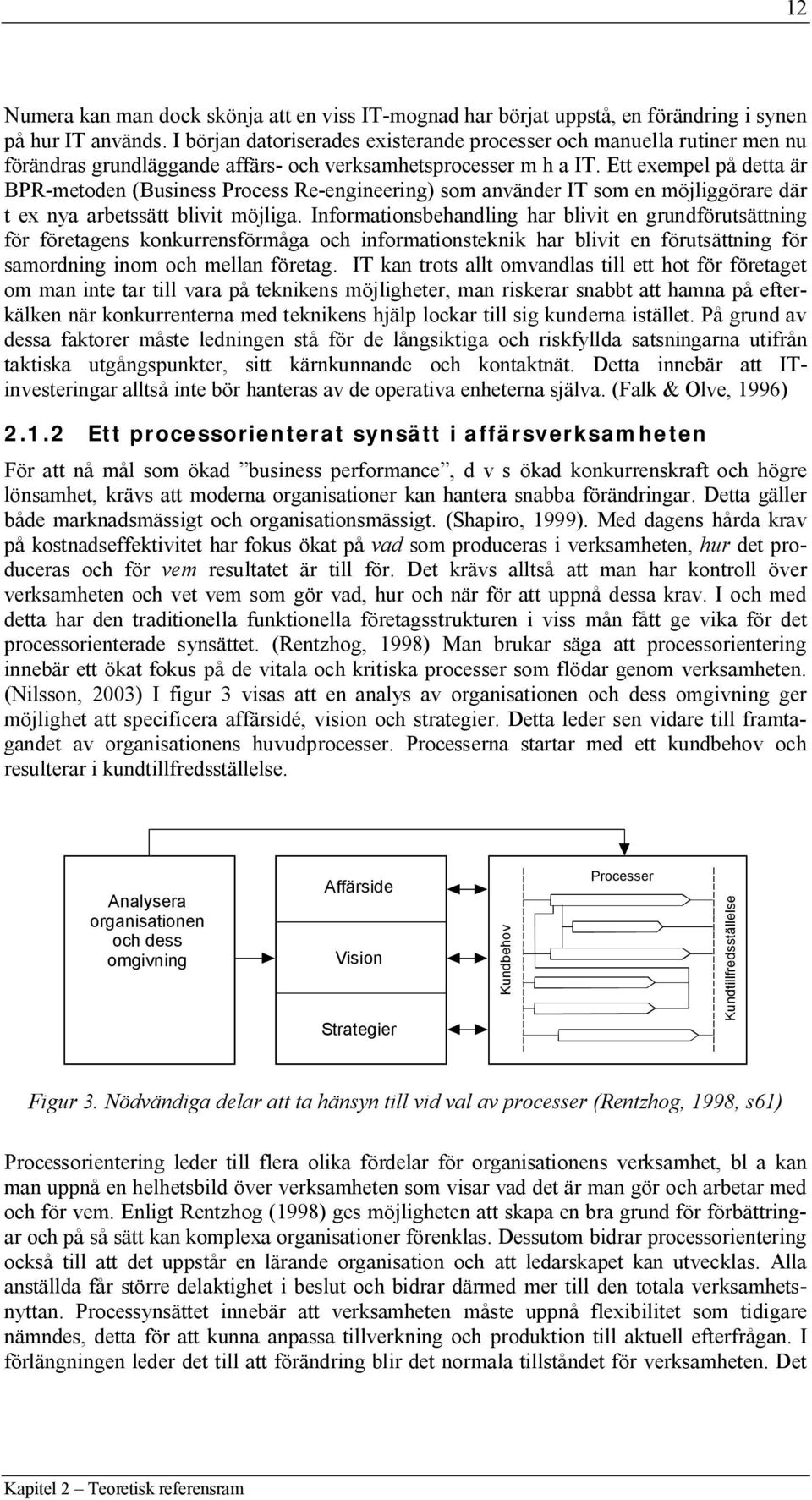 Ett exempel på detta är BPR-metoden (Business Process Re-engineering) som använder IT som en möjliggörare där t ex nya arbetssätt blivit möjliga.