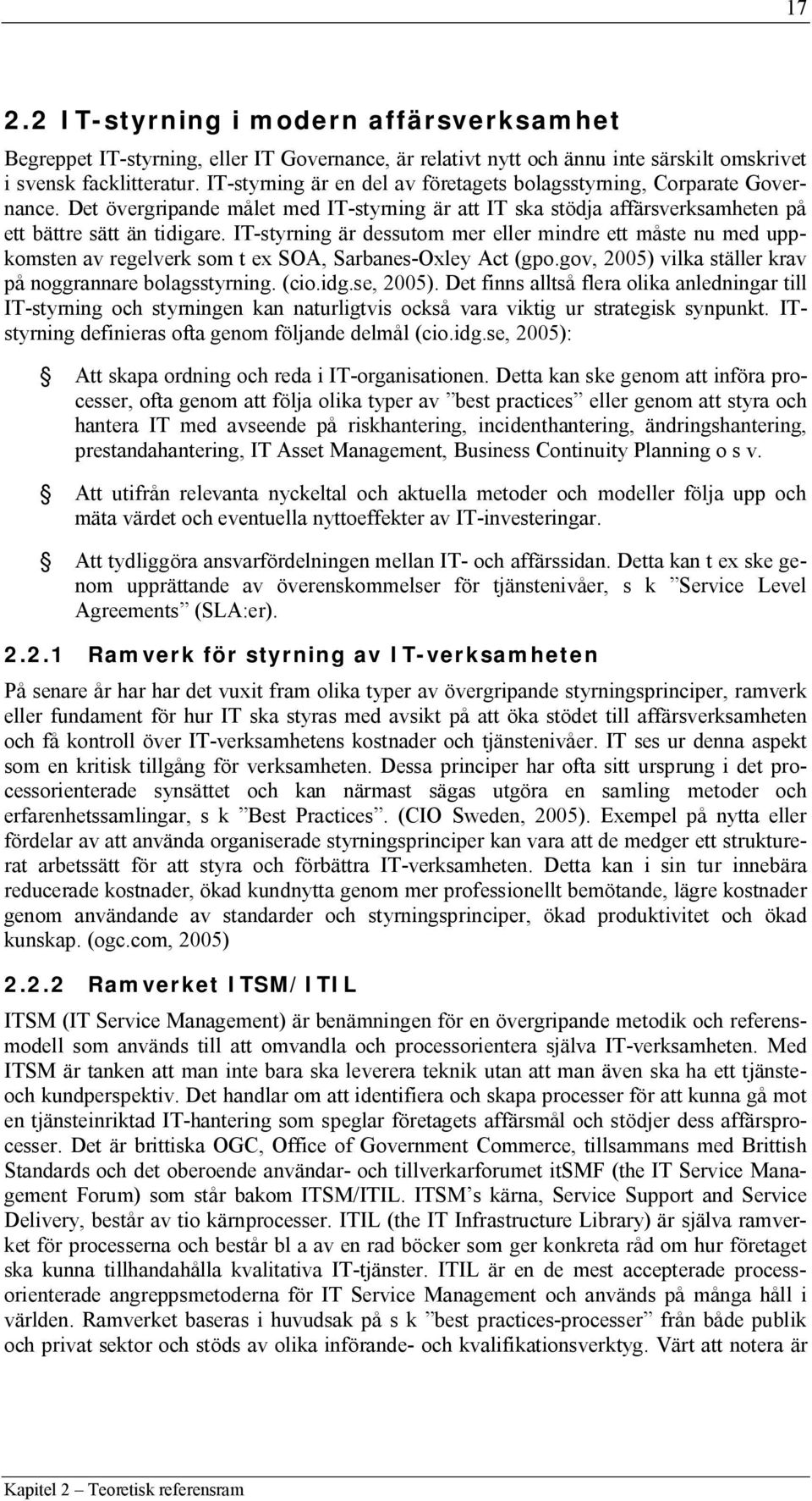 IT-styrning är dessutom mer eller mindre ett måste nu med uppkomsten av regelverk som t ex SOA, Sarbanes-Oxley Act (gpo.gov, 2005) vilka ställer krav på noggrannare bolagsstyrning. (cio.idg.se, 2005).