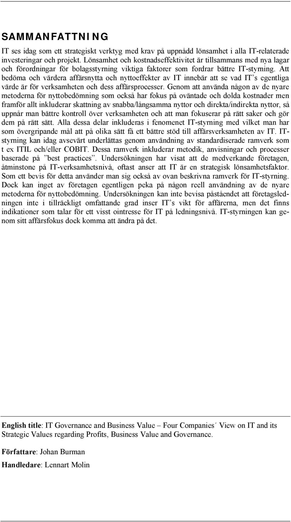 Att bedöma och värdera affärsnytta och nyttoeffekter av IT innebär att se vad IT s egentliga värde är för verksamheten och dess affärsprocesser.