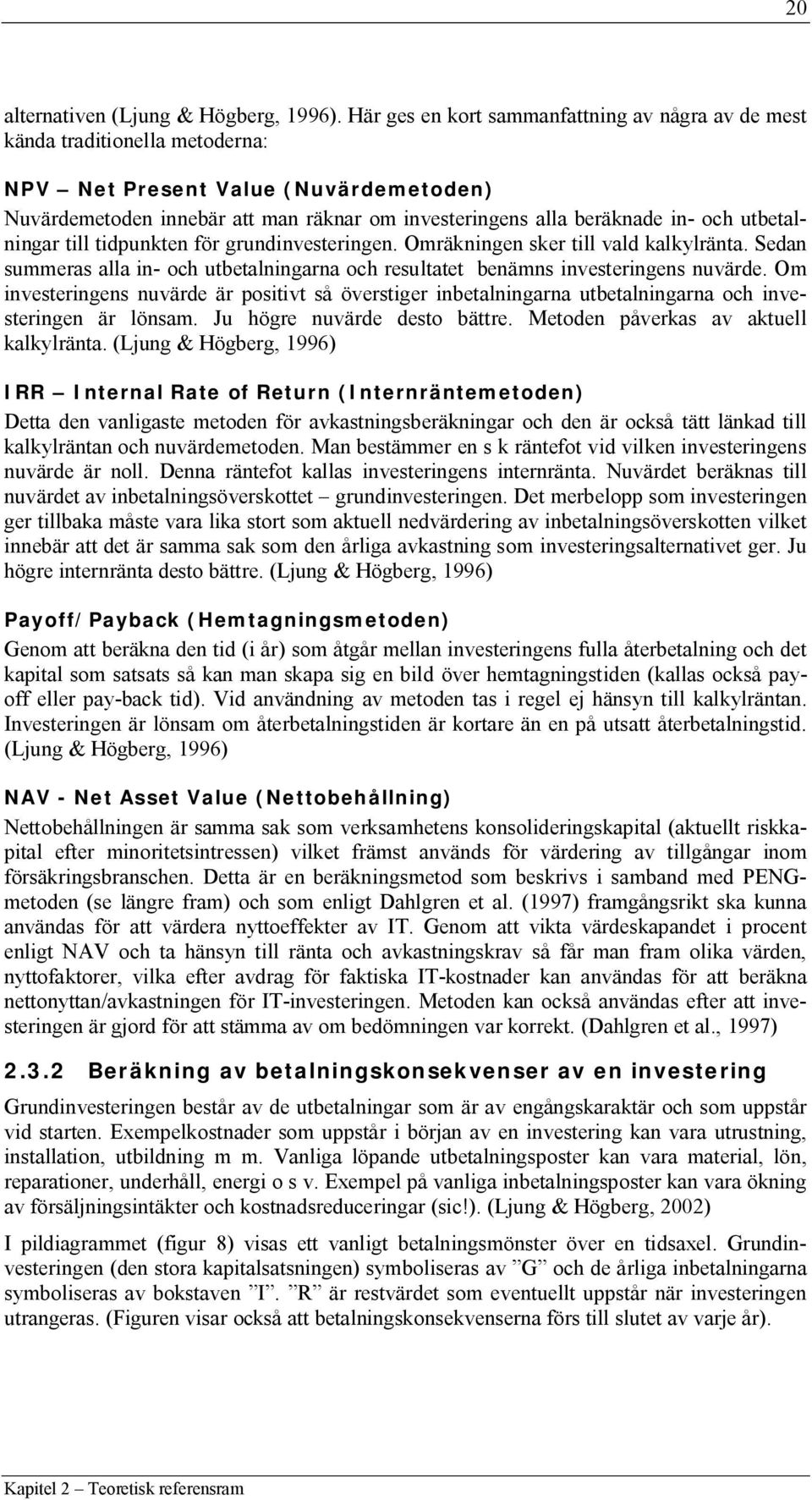 utbetalningar till tidpunkten för grundinvesteringen. Omräkningen sker till vald kalkylränta. Sedan summeras alla in- och utbetalningarna och resultatet benämns investeringens nuvärde.