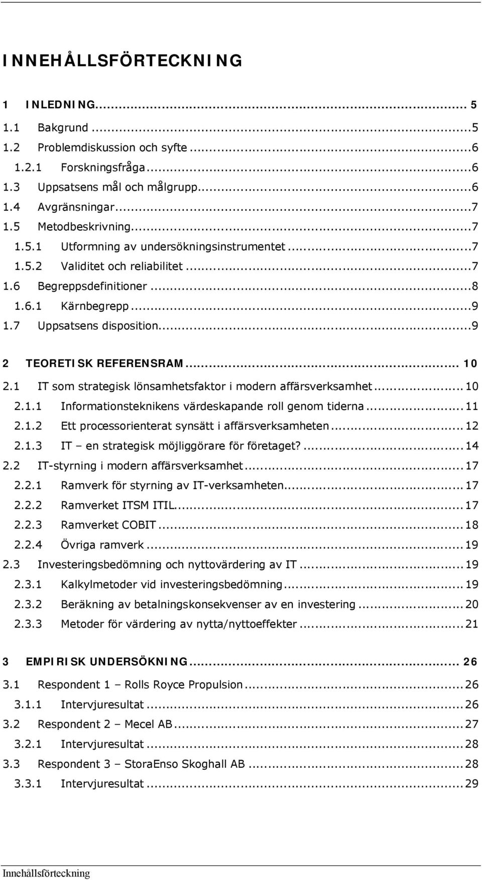 1 IT som strategisk lönsamhetsfaktor i modern affärsverksamhet...10 2.1.1 Informationsteknikens värdeskapande roll genom tiderna...11 2.1.2 Ett processorienterat synsätt i affärsverksamheten...12 2.1.3 IT en strategisk möjliggörare för företaget?