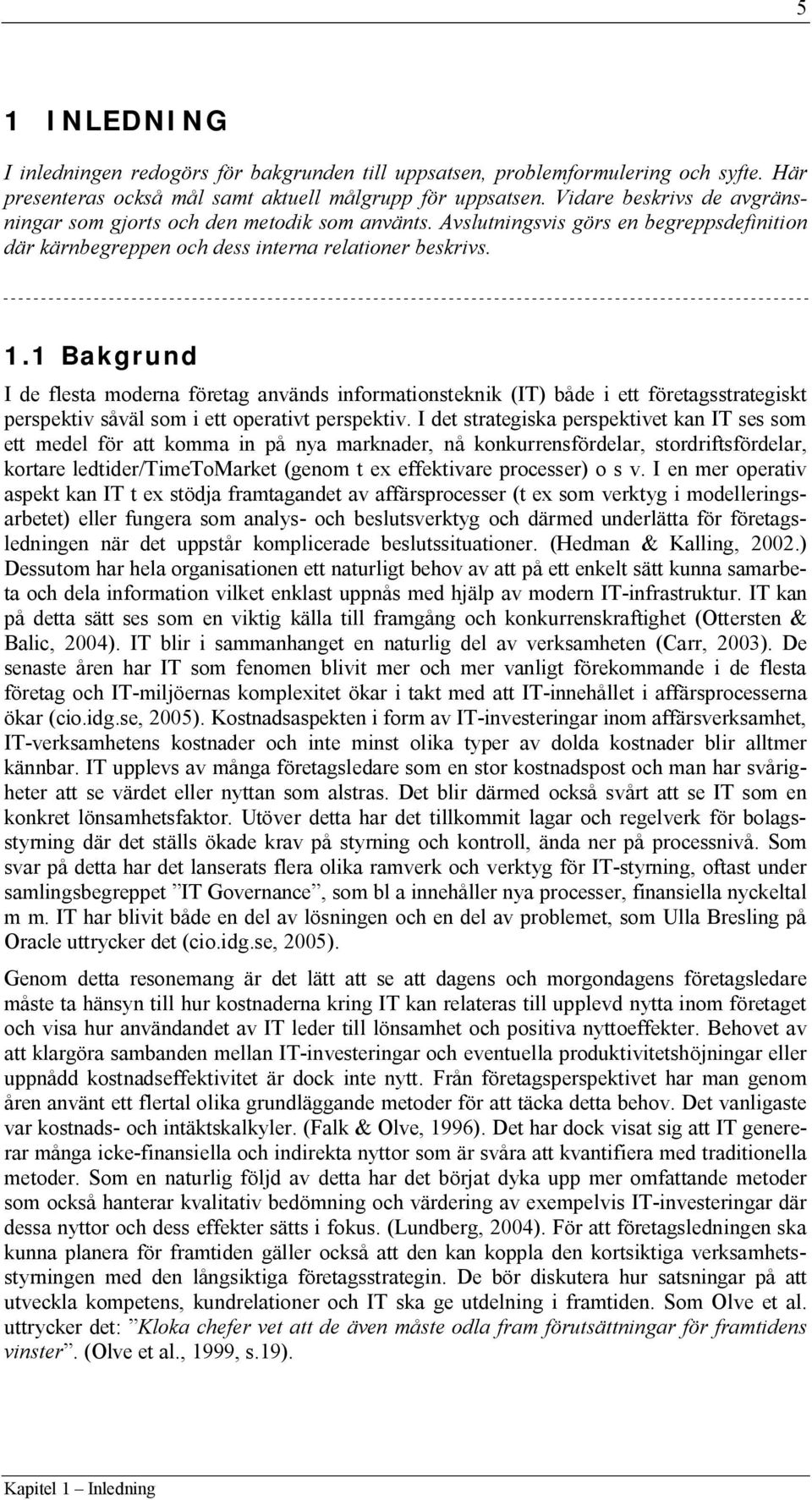 1 Bakgrund I de flesta moderna företag används informationsteknik (IT) både i ett företagsstrategiskt perspektiv såväl som i ett operativt perspektiv.