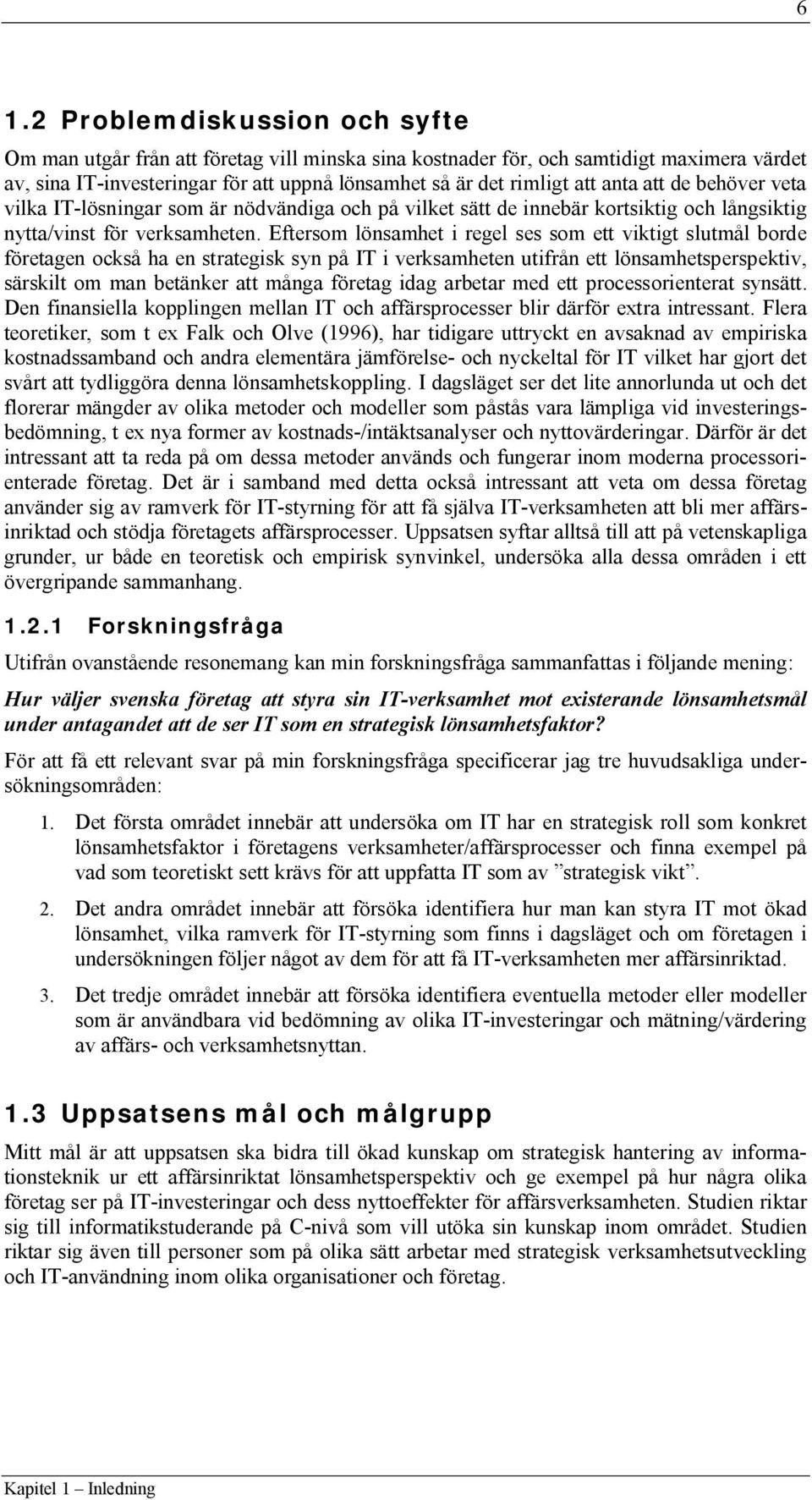 Eftersom lönsamhet i regel ses som ett viktigt slutmål borde företagen också ha en strategisk syn på IT i verksamheten utifrån ett lönsamhetsperspektiv, särskilt om man betänker att många företag