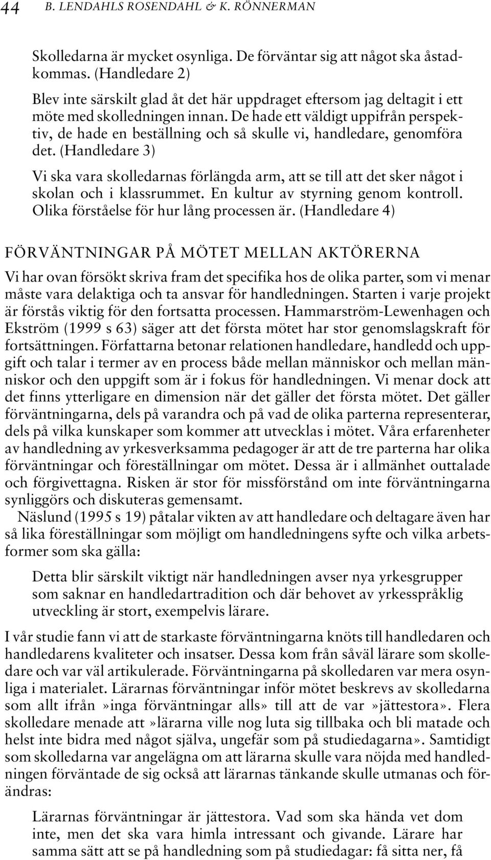 De hade ett väldigt uppifrån perspektiv, de hade en beställning och så skulle vi, handledare, genomföra det.