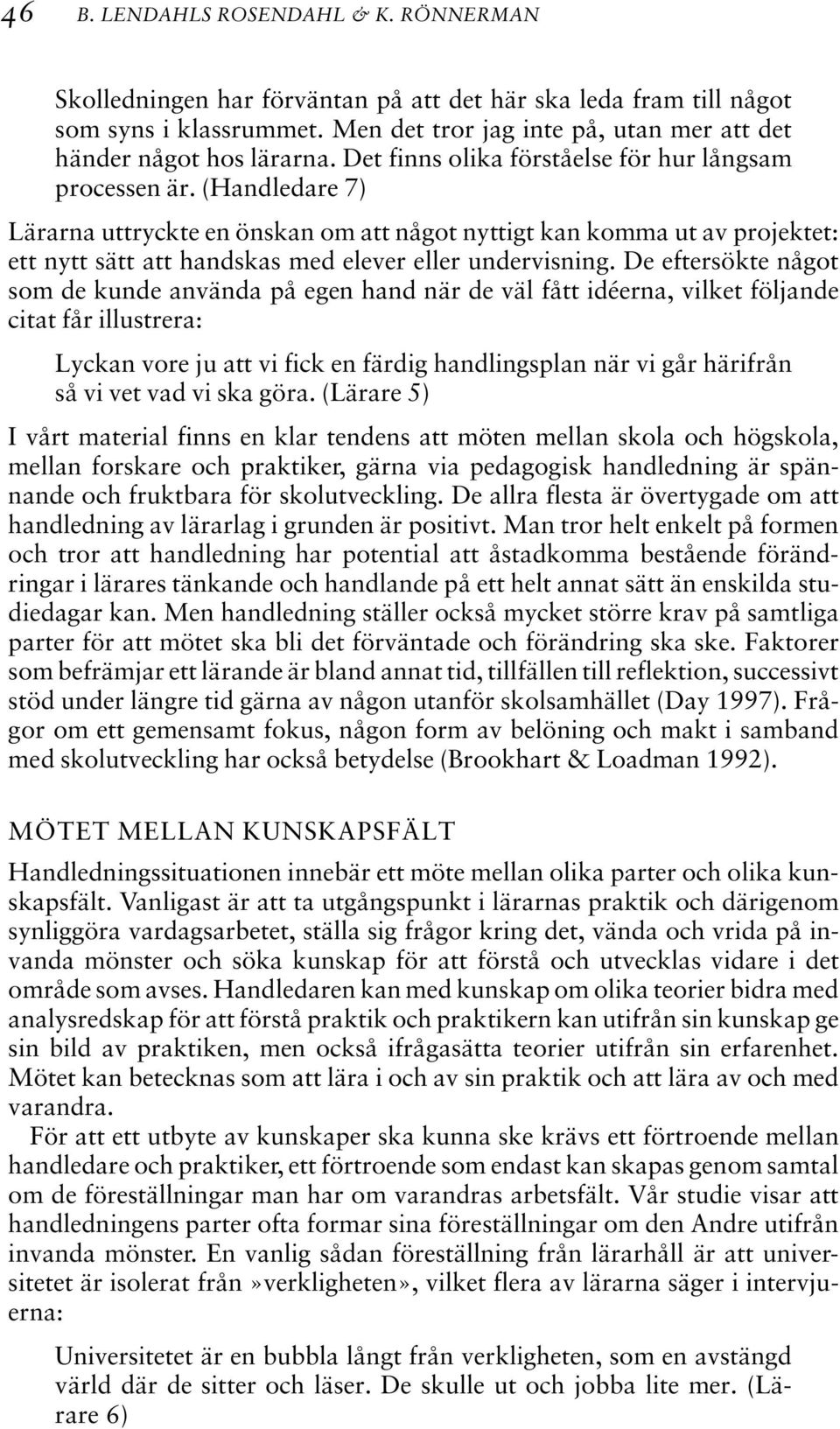 (Handledare 7) Lärarna uttryckte en önskan om att något nyttigt kan komma ut av projektet: ett nytt sätt att handskas med elever eller undervisning.