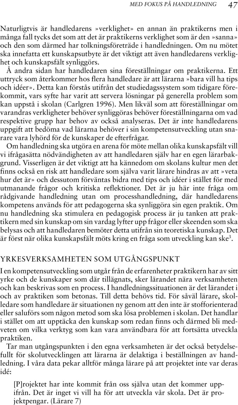 Å andra sidan har handledaren sina föreställningar om praktikerna. Ett uttryck som återkommer hos flera handledare är att lärarna»bara vill ha tips och idéer».