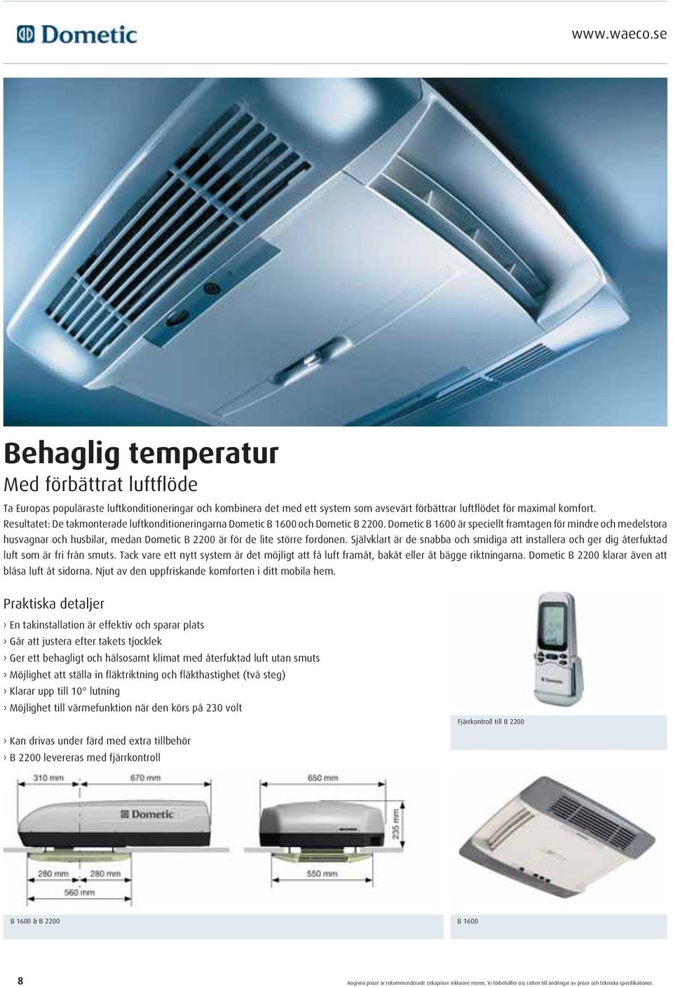 Dometic B 1600 är speciellt framtagen för mindre och medelstora husvagnar och husbilar, medan Dometic B 2200 är för de lite större fordonen.