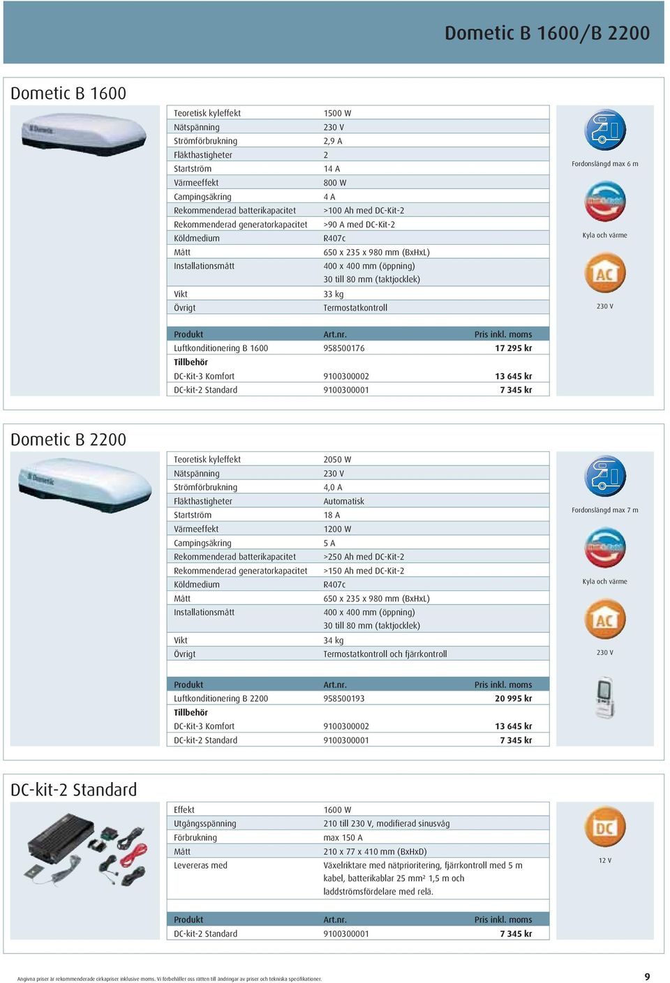 (taktjocklek) 33 kg Termostatkontroll Fordonslängd max 6 m Kyla och värme 230 V Luftkonditionering B 1600 958500176 17 295 kr Tillbehör DC-Kit-3 Komfort 9100300002 13 645 kr DC-kit-2 Standard