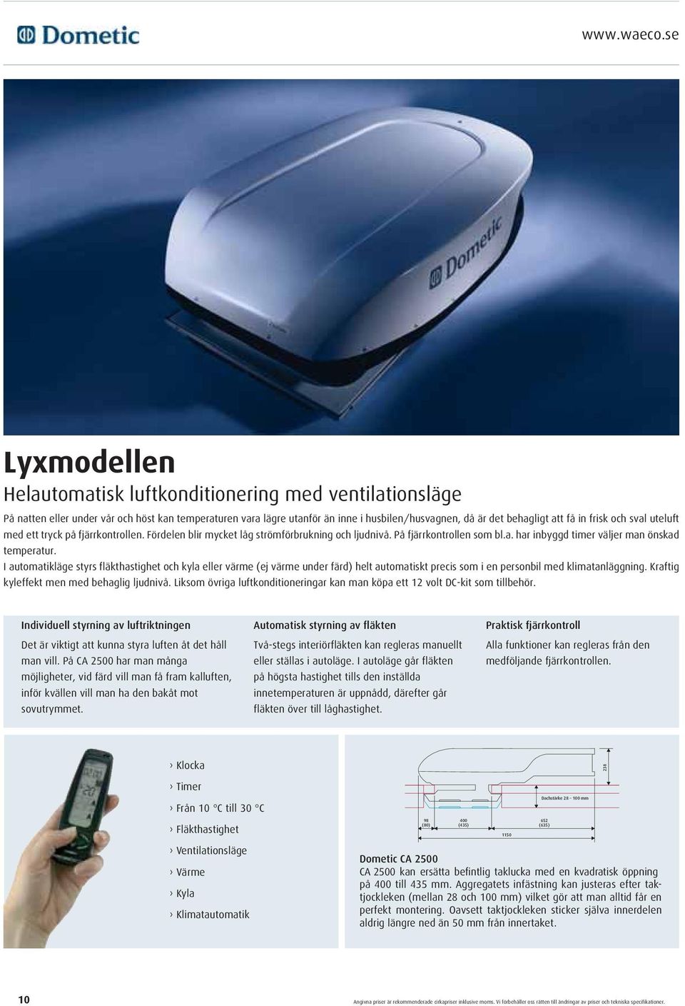 frisk och sval uteluft med ett tryck på fjärrkontrollen. Fördelen blir mycket låg strömförbrukning och ljudnivå. På fjärrkontrollen som bl.a. har inbyggd timer väljer man önskad temperatur.