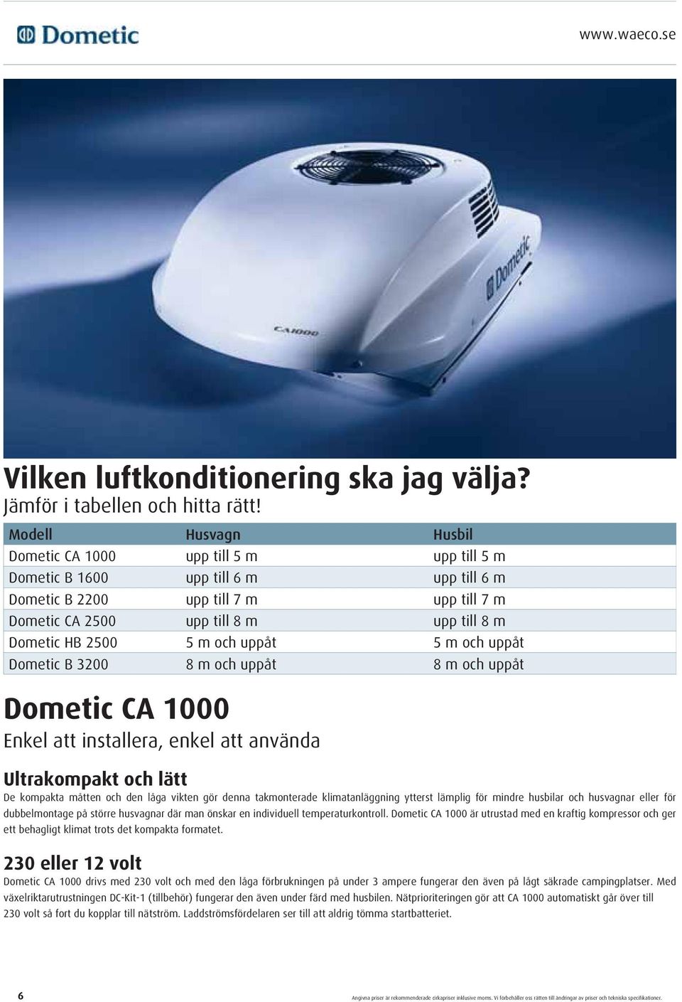 2500 5 m och uppåt 5 m och uppåt Dometic B 3200 8 m och uppåt 8 m och uppåt Dometic CA 1000 Enkel att installera, enkel att använda Ultrakompakt och lätt De kompakta måtten och den låga vikten gör