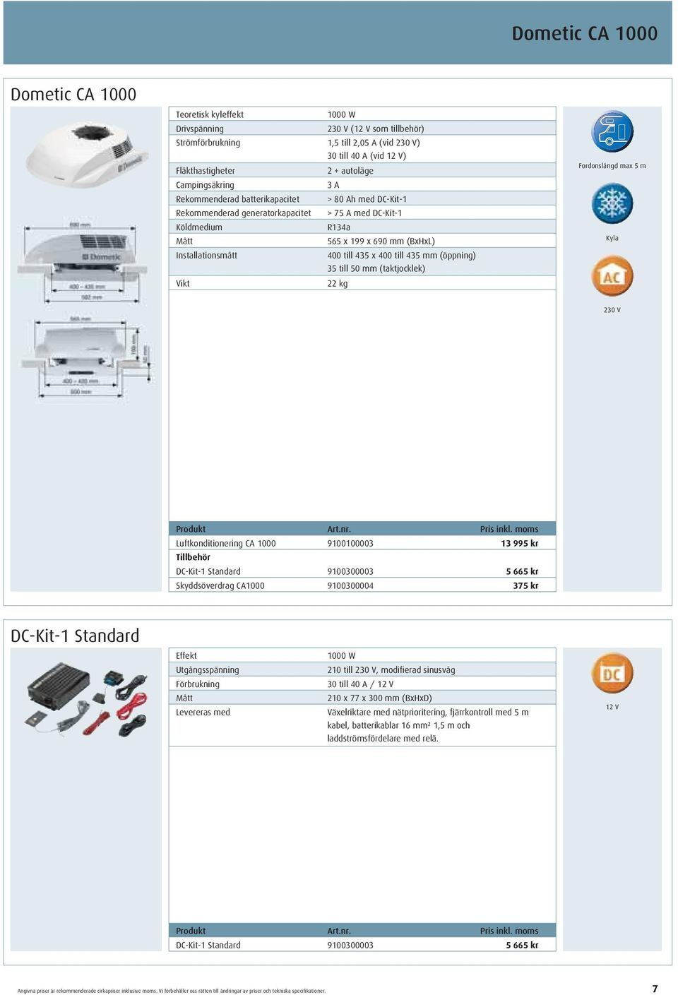 mm (öppning) 35 till 50 mm (taktjocklek) 22 kg Fordonslängd max 5 m Kyla 230 V Luftkonditionering CA 1000 9100100003 13 995 kr Tillbehör DC-Kit-1 Standard 9100300003 5 665 kr Skyddsöverdrag CA1000