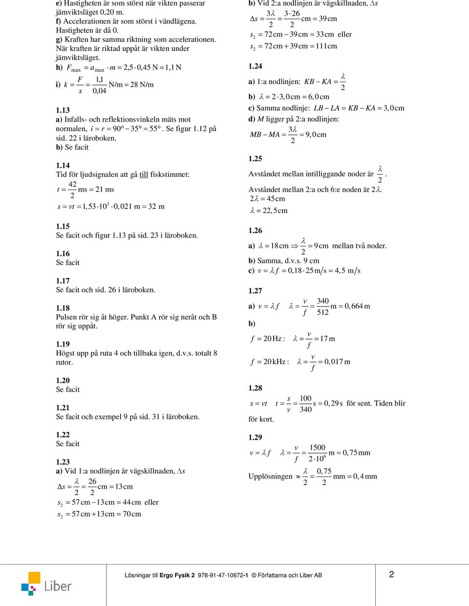 4 Tid fö ljudsignalen att gå till fiskstiet: 4 t s s s vt,5 0 0,0.5 Se facit och figu. på sid. i läoboken..6 Se facit.7 Se facit och sid. 6 i läoboken.. Pulsen ö sig åt höge.