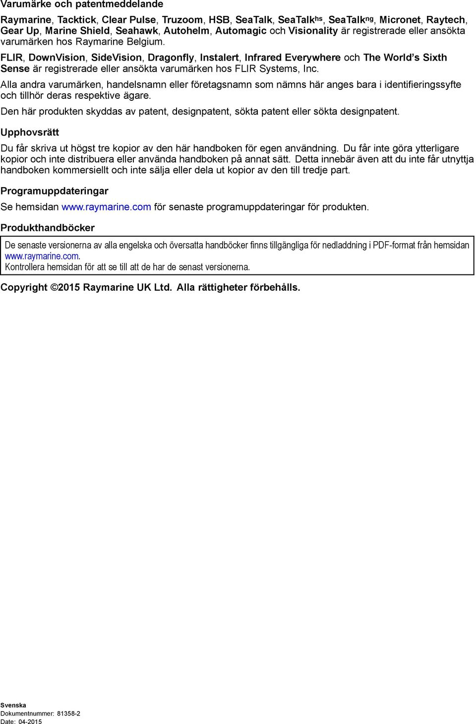 FLIR, DownVision, SideVision, Dragonfly, Instalert, Infrared Everywhere och The World s Sixth Sense är registrerade eller ansökta varumärken hos FLIR Systems, Inc.